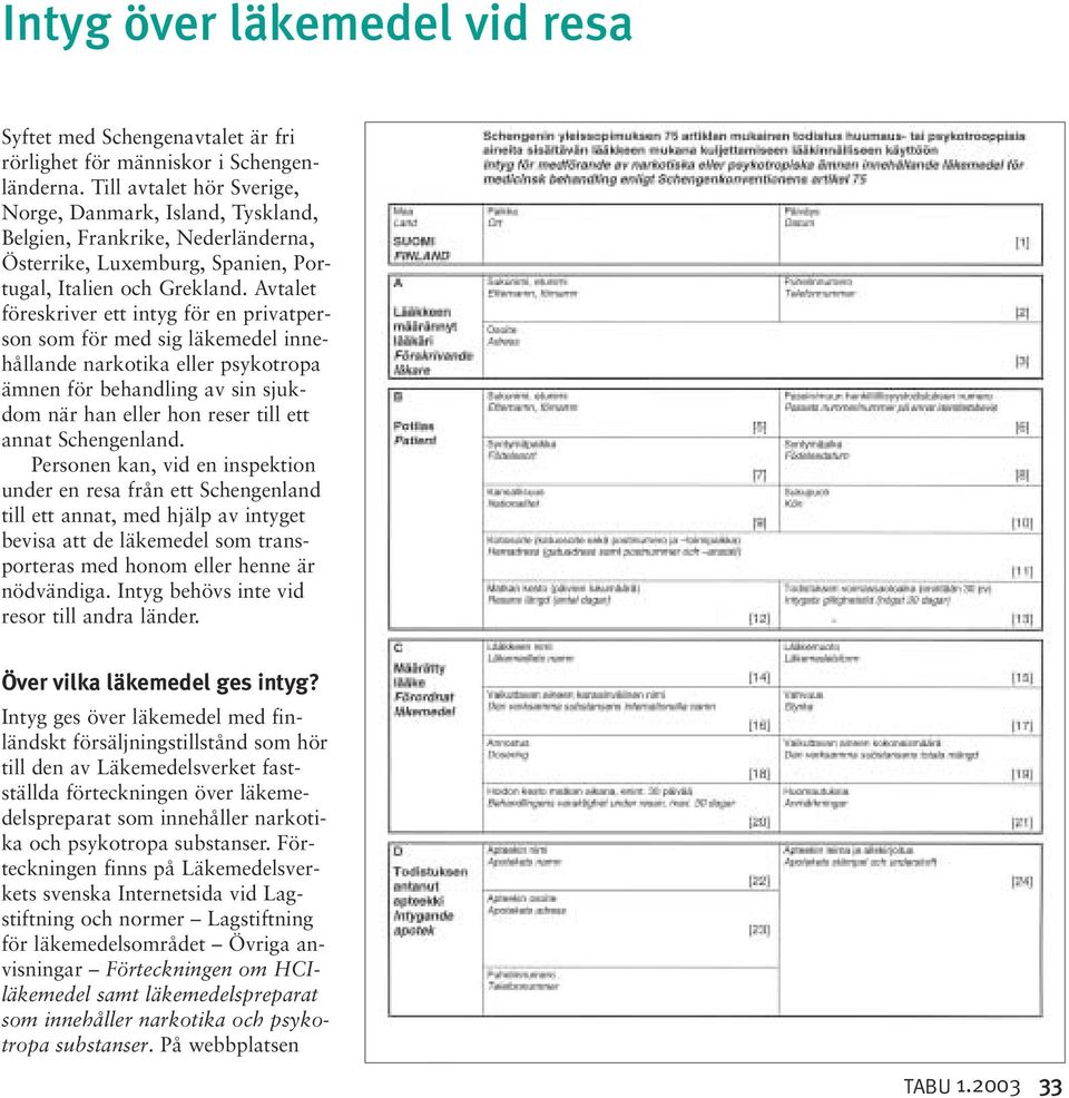Avtalet föreskriver ett intyg för en privatperson som för med sig läkemedel innehållande narkotika eller psykotropa ämnen för behandling av sin sjukdom när han eller hon reser till ett annat