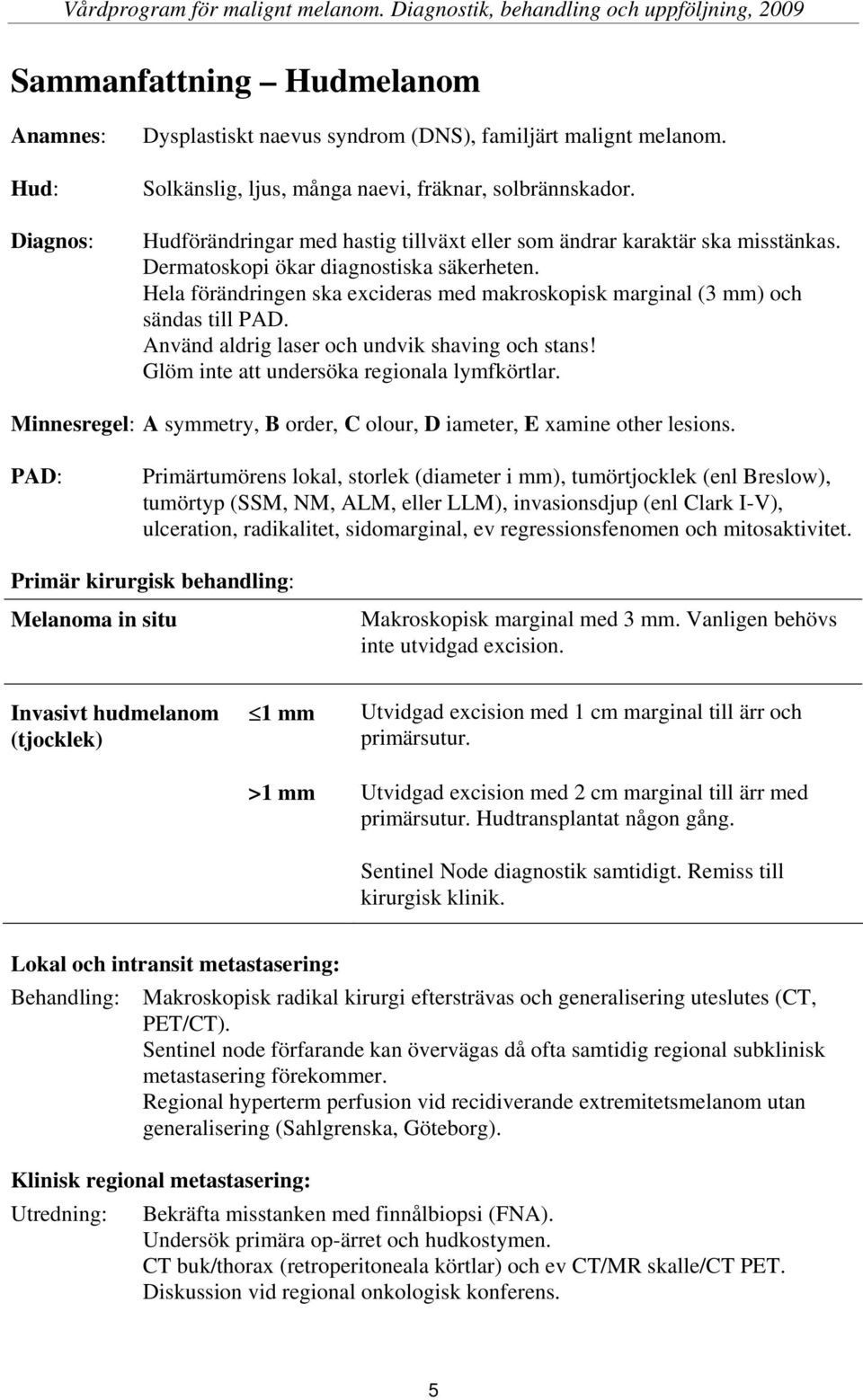 Hela förändringen ska excideras med makroskopisk marginal (3 mm) och sändas till PAD. Använd aldrig laser och undvik shaving och stans! Glöm inte att undersöka regionala lymfkörtlar.