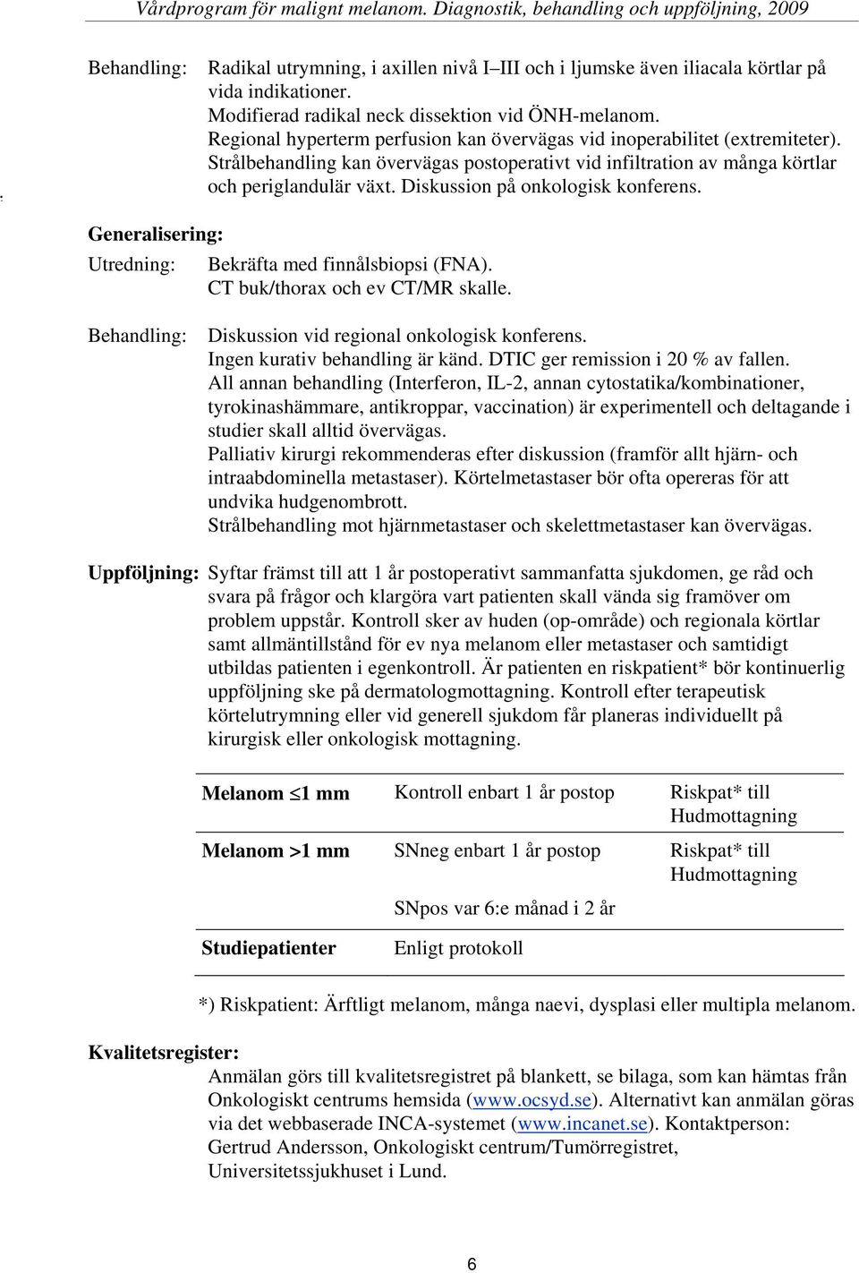 Diskussion på onkologisk konferens. Generalisering: Utredning: Bekräfta med finnålsbiopsi (FNA). CT buk/thorax och ev CT/MR skalle. Behandling: Diskussion vid regional onkologisk konferens.