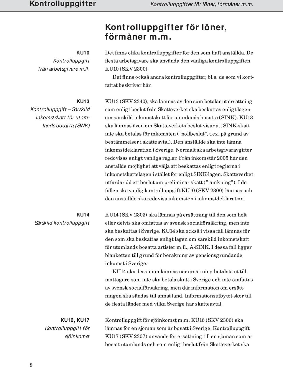 KU13 Kontrolluppgift Särskild inkomstskatt för utomlands bosatta ( SINK ) KU13 (SKV 2340), ska lämnas av den som betalar ut ersättning som enligt beslut från Skatteverket ska beskattas enligt lagen