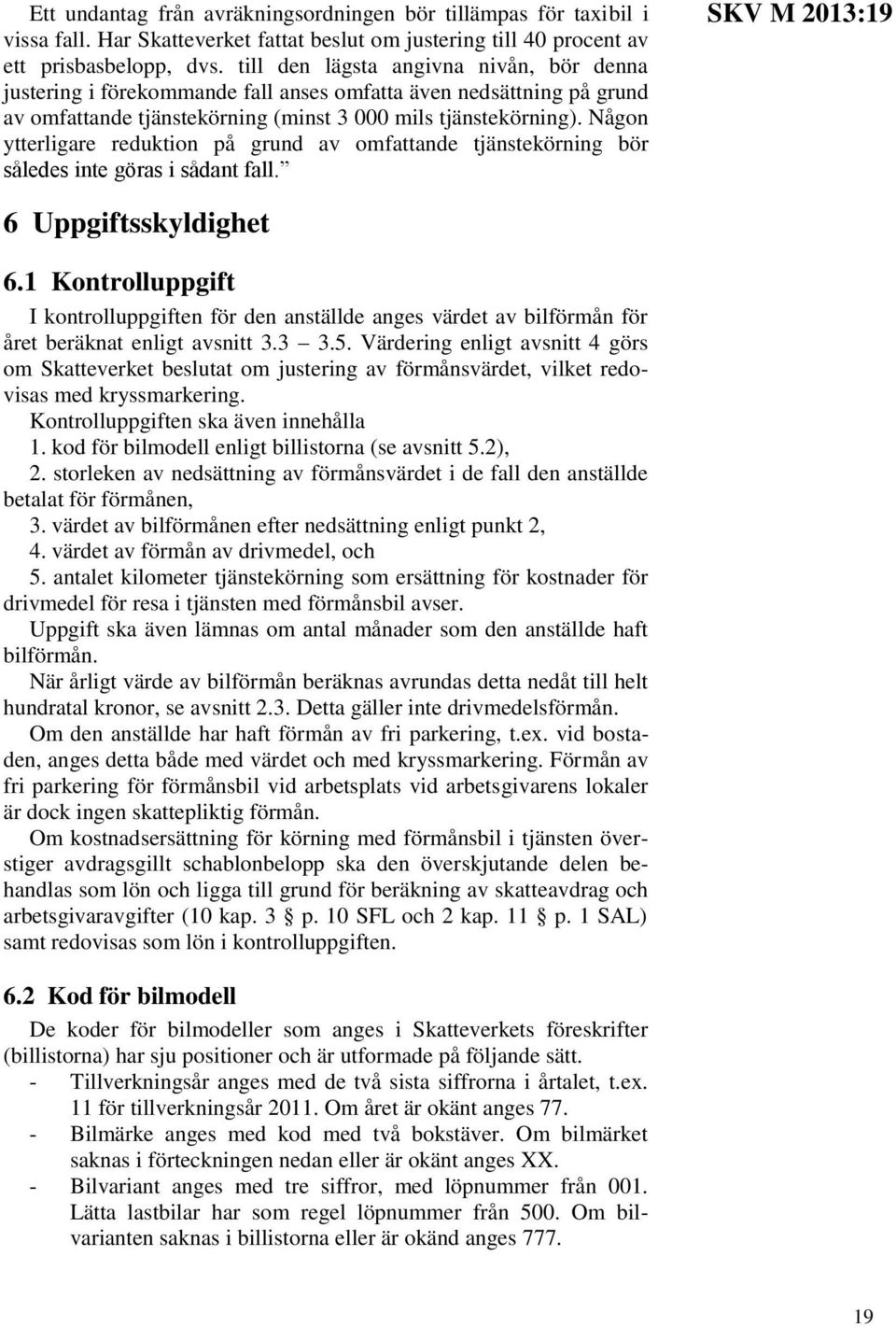 Någon ytterligare reduktion på grund av omfattande tjänstekörning bör således inte göras i sådant fall. SKV M 2013:19 6 Uppgiftsskyldighet 6.