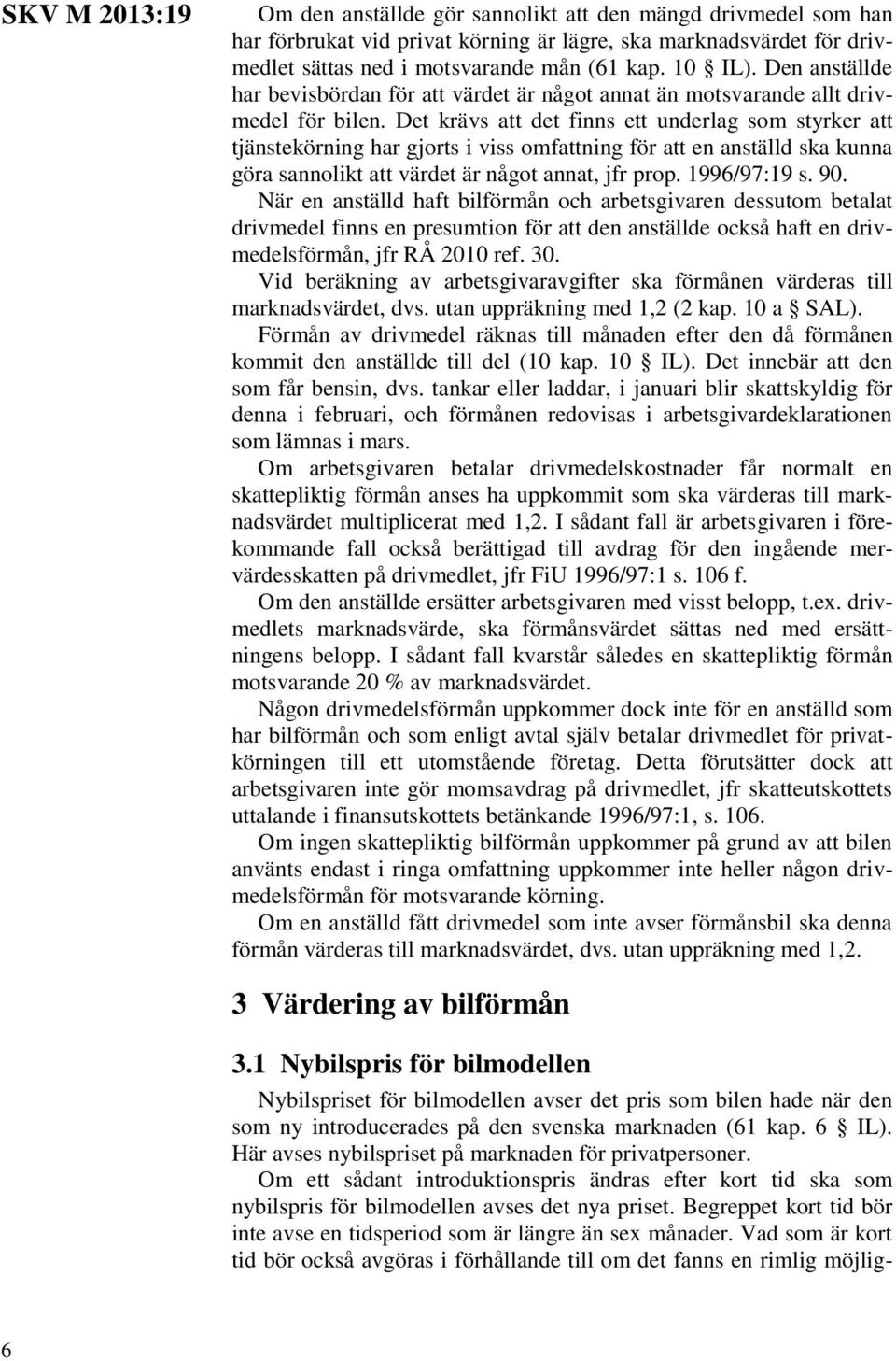 Det krävs att det finns ett underlag som styrker att tjänstekörning har gjorts i viss omfattning för att en anställd ska kunna göra sannolikt att värdet är något annat, jfr prop. 1996/97:19 s. 90.