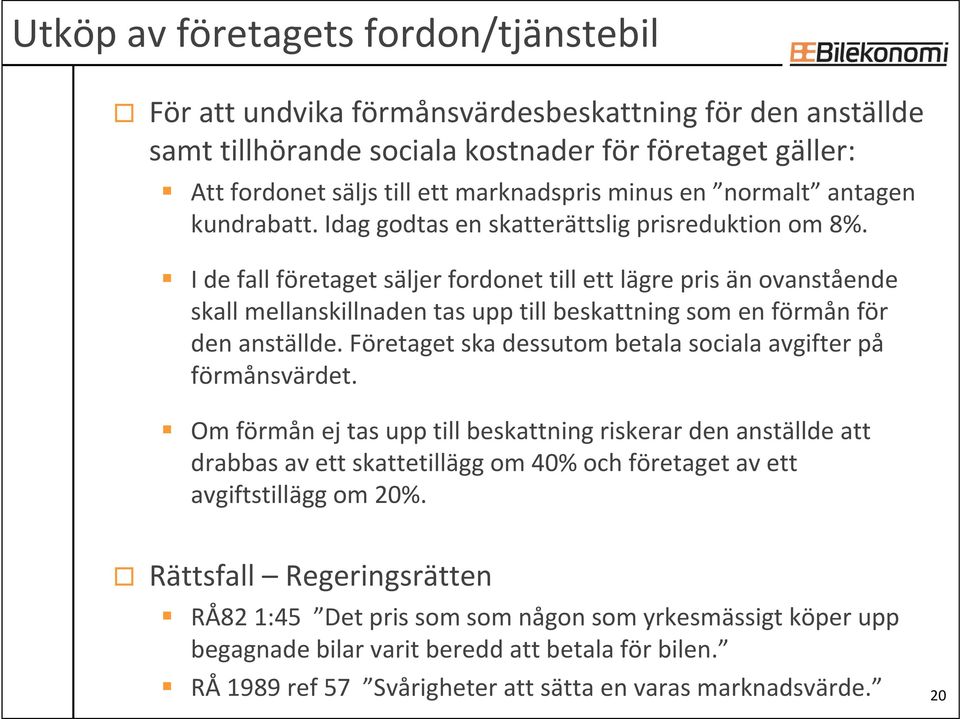 I de fall företaget säljer fordonet till ett lägre pris än ovanstående skall mellanskillnaden tas upp till beskattning som en förmån för den anställde.