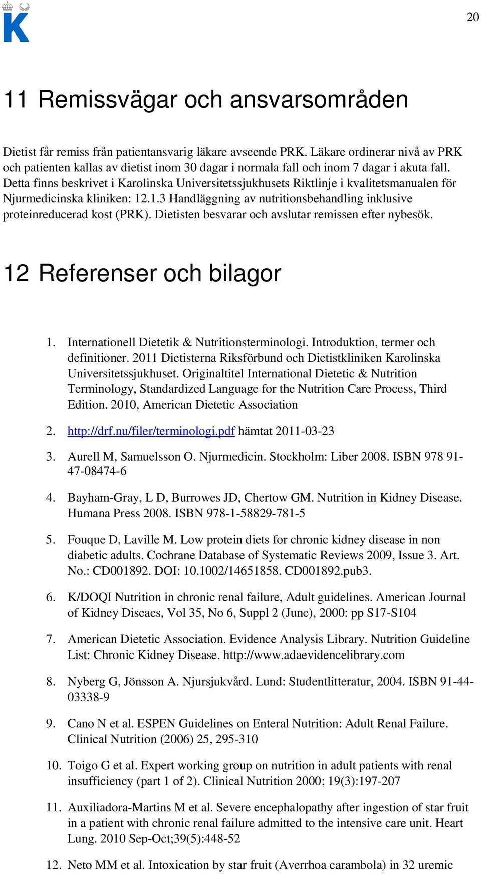 Detta finns beskrivet i Karolinska Universitetssjukhusets Riktlinje i kvalitetsmanualen för Njurmedicinska kliniken: 12.1.3 Handläggning av nutritionsbehandling inklusive proteinreducerad kost (PRK).