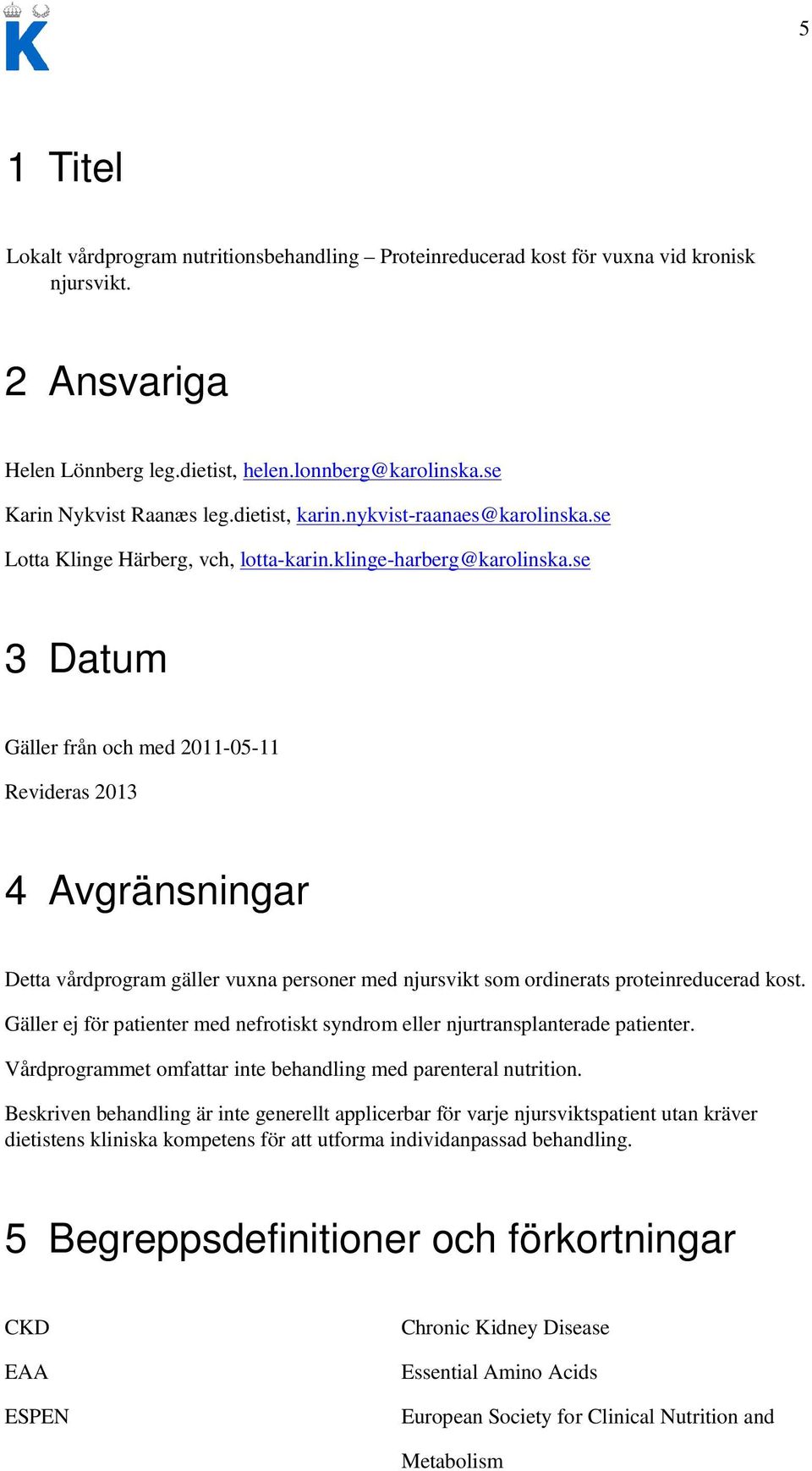 se 3 Datum Gäller från och med 2011-05-11 Revideras 2013 4 Avgränsningar Detta vårdprogram gäller vuxna personer med njursvikt som ordinerats proteinreducerad kost.