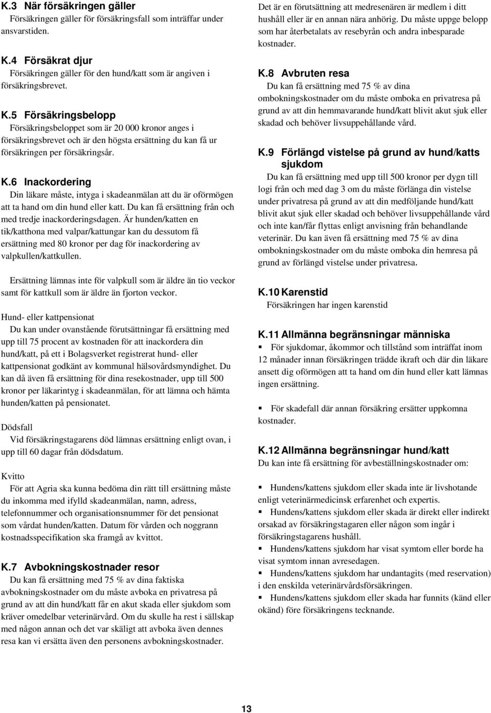 5 Försäkringsbelopp Försäkringsbeloppet som är 20 000 kronor anges i försäkringsbrevet och är den högsta ersättning du kan få ur försäkringen per försäkringsår. K.