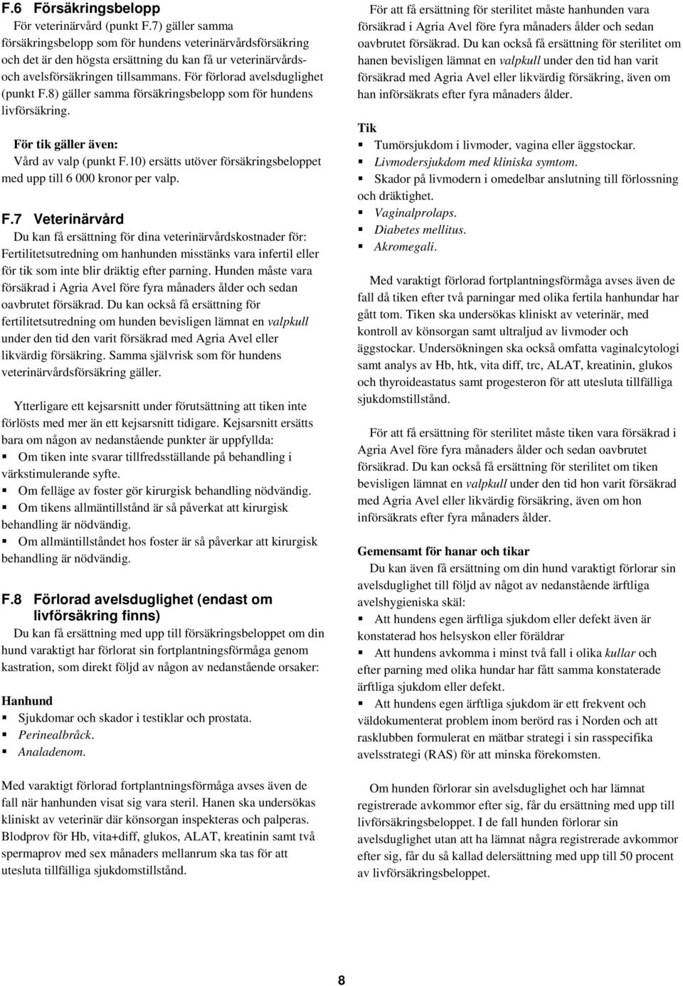 För förlorad avelsduglighet (punkt F.8) gäller samma försäkringsbelopp som för hundens livförsäkring. För tik gäller även: Vård av valp (punkt F.