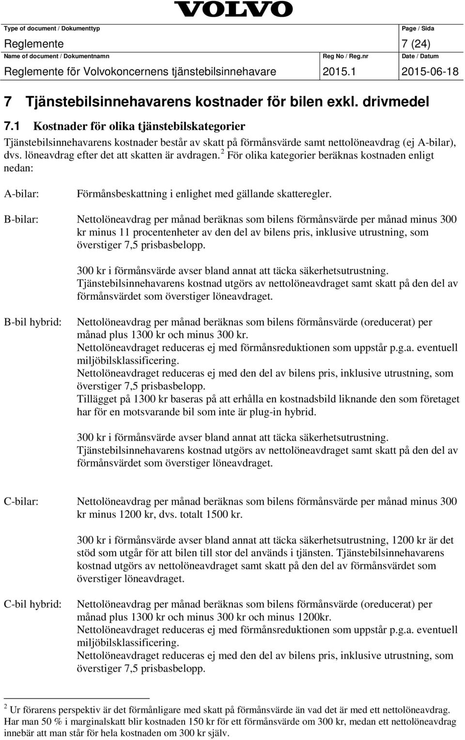 2 För olika kategorier beräknas kostnaden enligt nedan: A-bilar: Förmånsbeskattning i enlighet med gällande skatteregler.