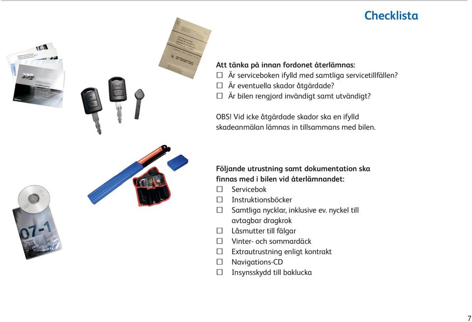 Följande utrustning samt dokumentation ska finnas med i bilen vid återlämnandet: Servicebok Instruktionsböcker Samtliga nycklar, inklusive ev.