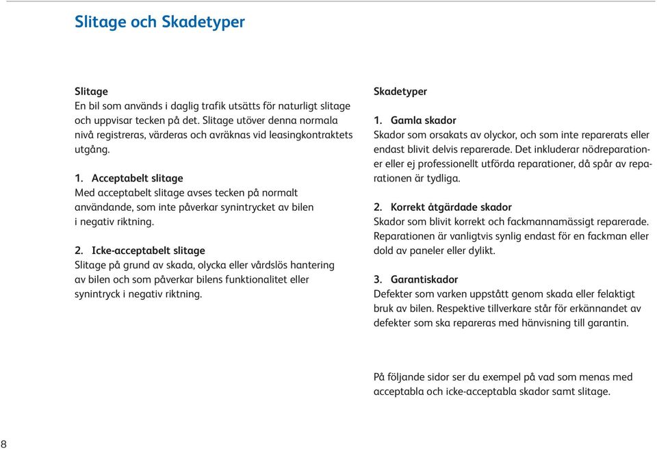 Acceptabelt slitage Med acceptabelt slitage avses tecken på normalt användande, som inte påverkar synintrycket av bilen i negativ riktning. 2.