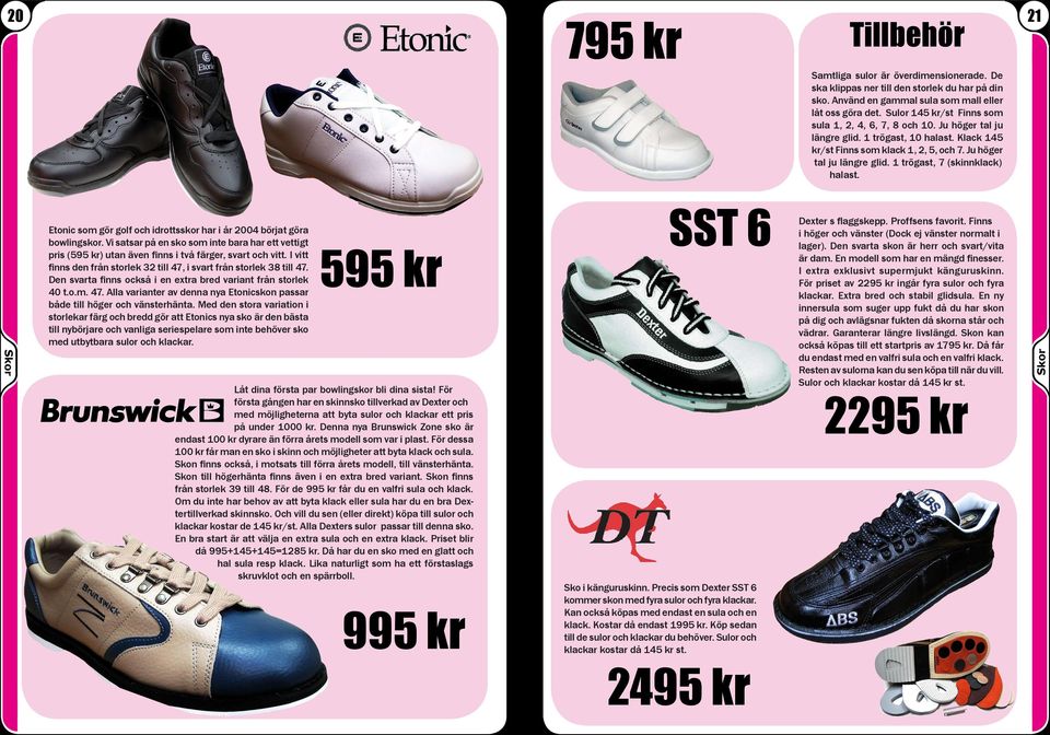 Skor Etonic som gör golf och idrottsskor har i år 2004 börjat göra bowlingskor. Vi satsar på en sko som inte bara har ett vettigt pris (595 kr) utan även finns i två färger, svart och vitt.