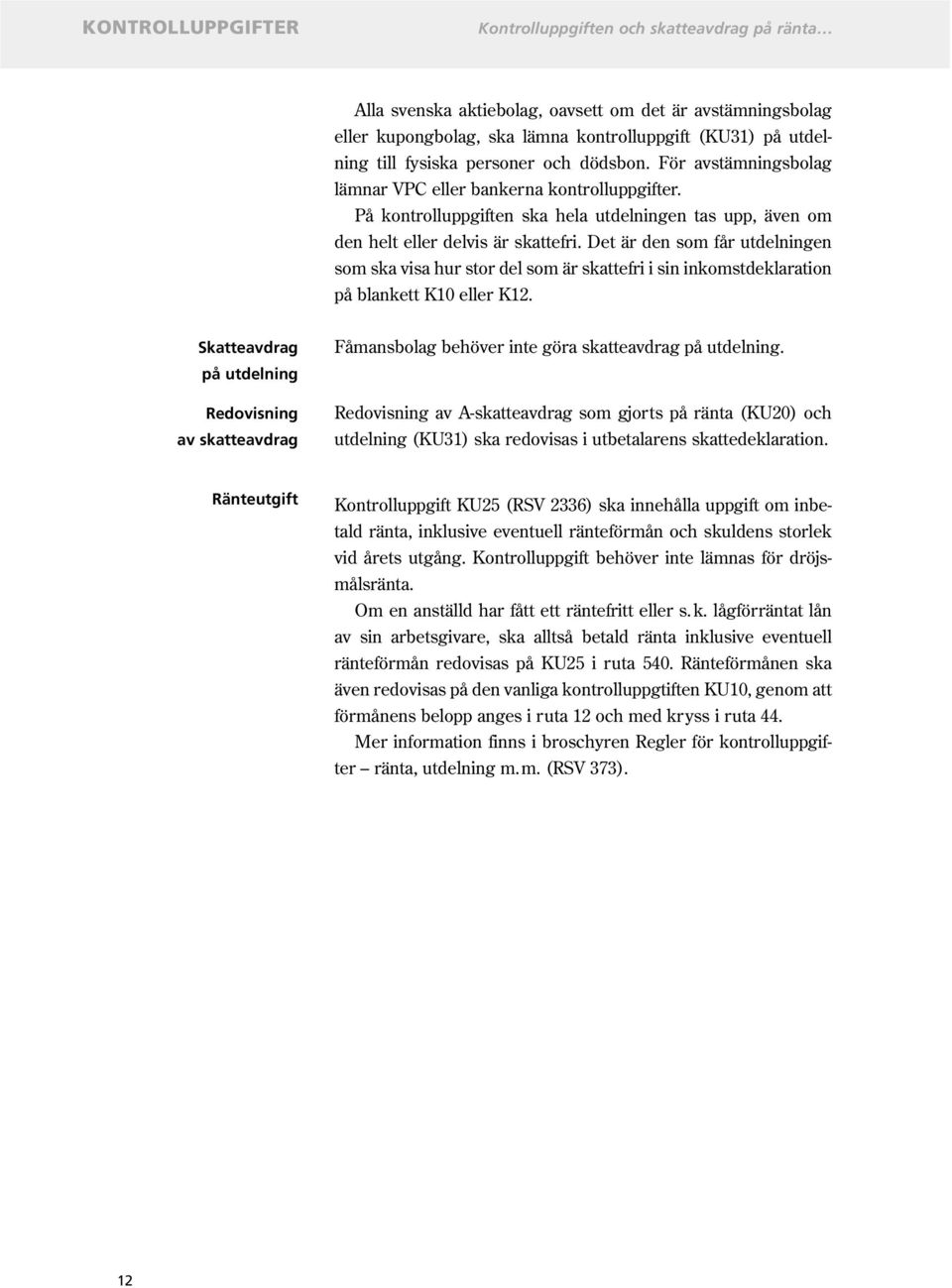 Det är den som får utdelningen som ska visa hur stor del som är skattefri i sin inkomstdeklaration på blankett K10 eller K12.