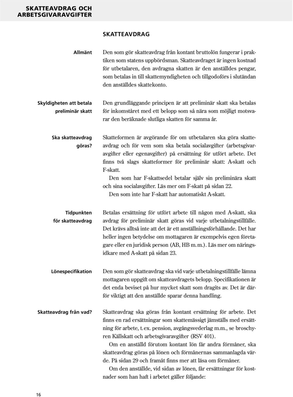 Skyldigheten att betala preliminär skatt Den grundläggande principen är att preliminär skatt ska betalas för inkomståret med ett belopp som så nära som möjligt motsvarar den beräknade slutliga