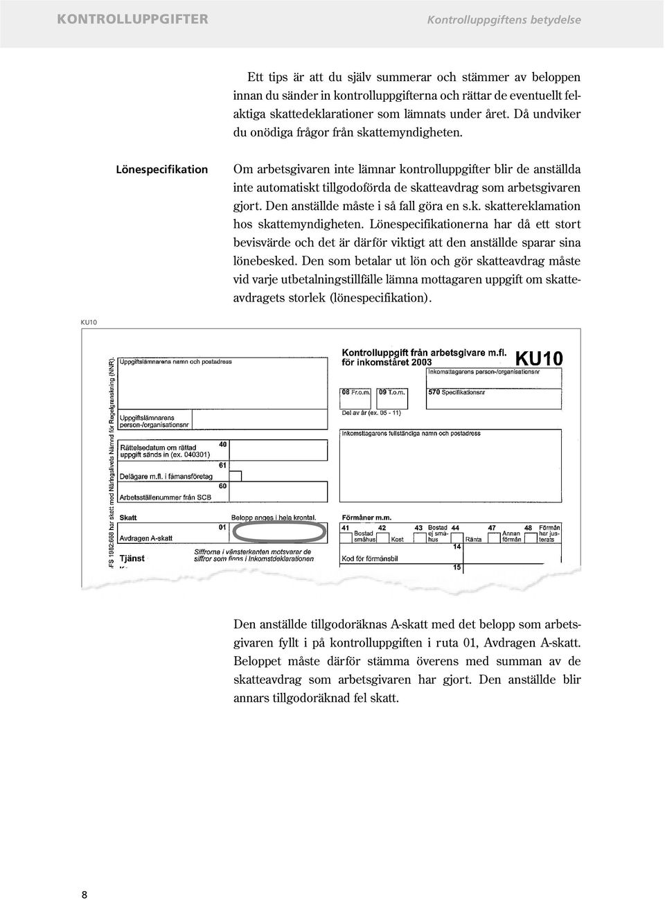 Lönespecifikation Om arbetsgivaren inte lämnar kontrolluppgifter blir de anställda inte automatiskt tillgodoförda de skatteavdrag som arbetsgivaren gjort. Den anställde måste i så fall göra en s.k. skattereklamation hos skattemyndigheten.