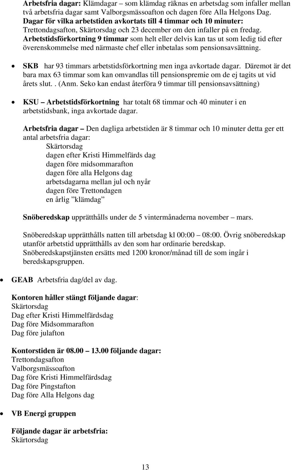 Arbetstidsförkortning 9 timmar som helt eller delvis kan tas ut som ledig tid efter överenskommelse med närmaste chef eller inbetalas som pensionsavsättning.