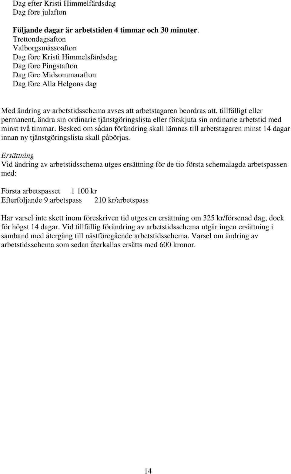 beordras att, tillfälligt eller permanent, ändra sin ordinarie tjänstgöringslista eller förskjuta sin ordinarie arbetstid med minst två timmar.