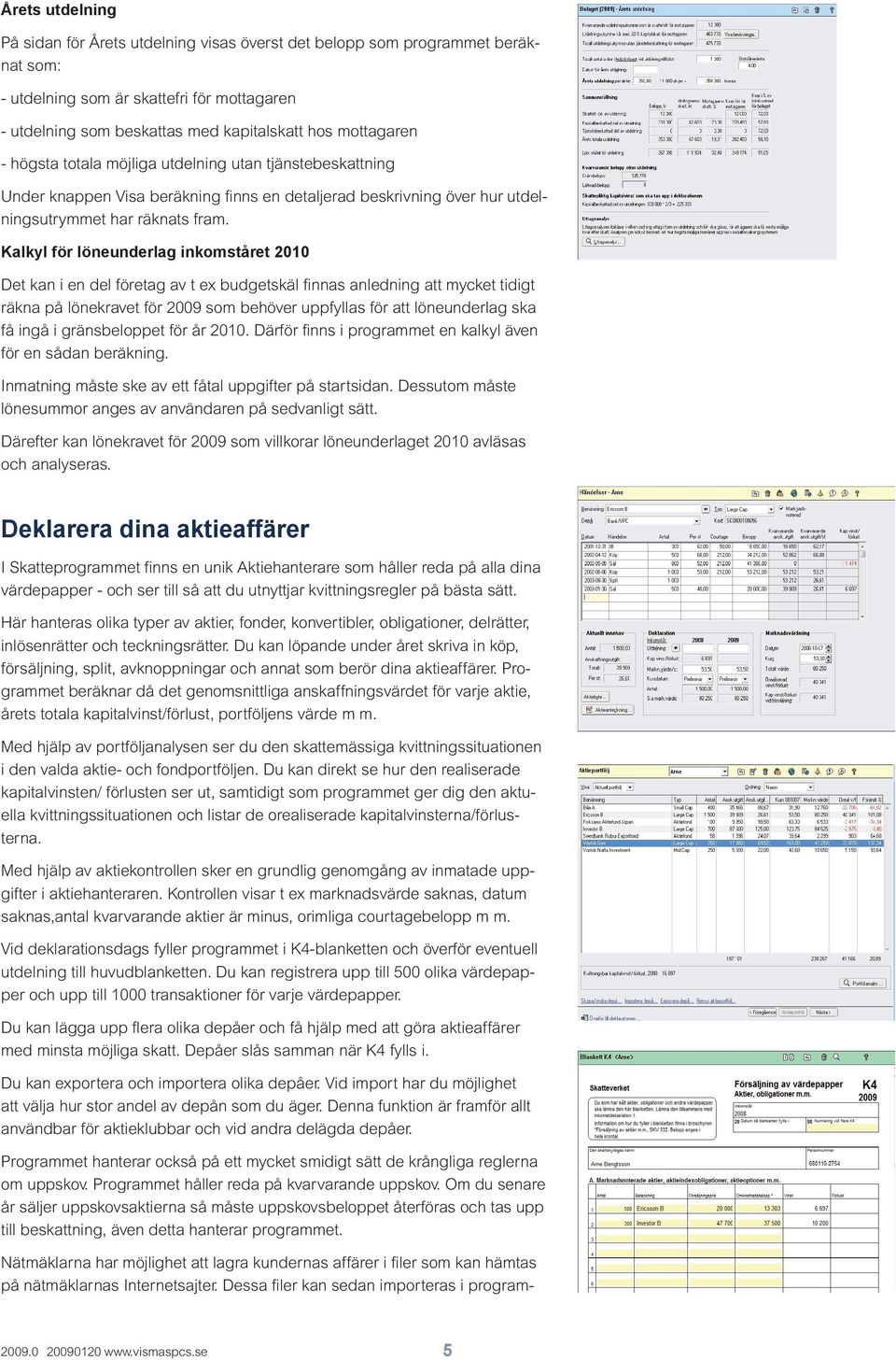 Kalkyl för löneunderlag inkomståret 2010 Det kan i en del företag av t ex budgetskäl finnas anledning att mycket tidigt räkna på lönekravet för 2009 som behöver uppfyllas för att löneunderlag ska få