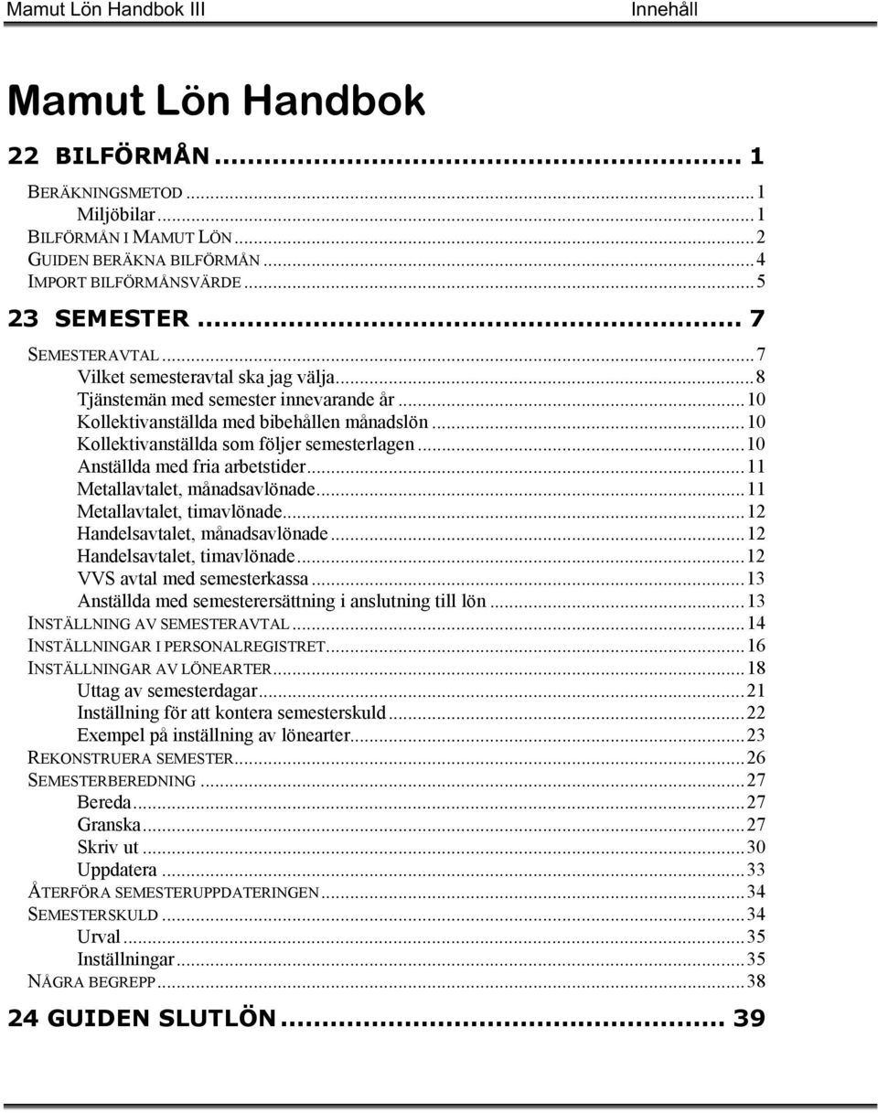 .. 10 Kollektivanställda som följer semesterlagen... 10 Anställda med fria arbetstider... 11 Metallavtalet, månadsavlönade... 11 Metallavtalet, timavlönade... 12 Handelsavtalet, månadsavlönade.