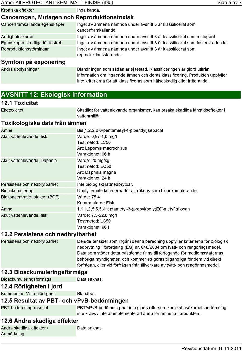 information 12.1 Toxicitet Ekotoxicitet Inget av ämnena nämnda under avsnitt 3 är klassificerat som cancerframkallande. Inget av ämnena nämnda under avsnitt 3 är klassificerat som mutagent.