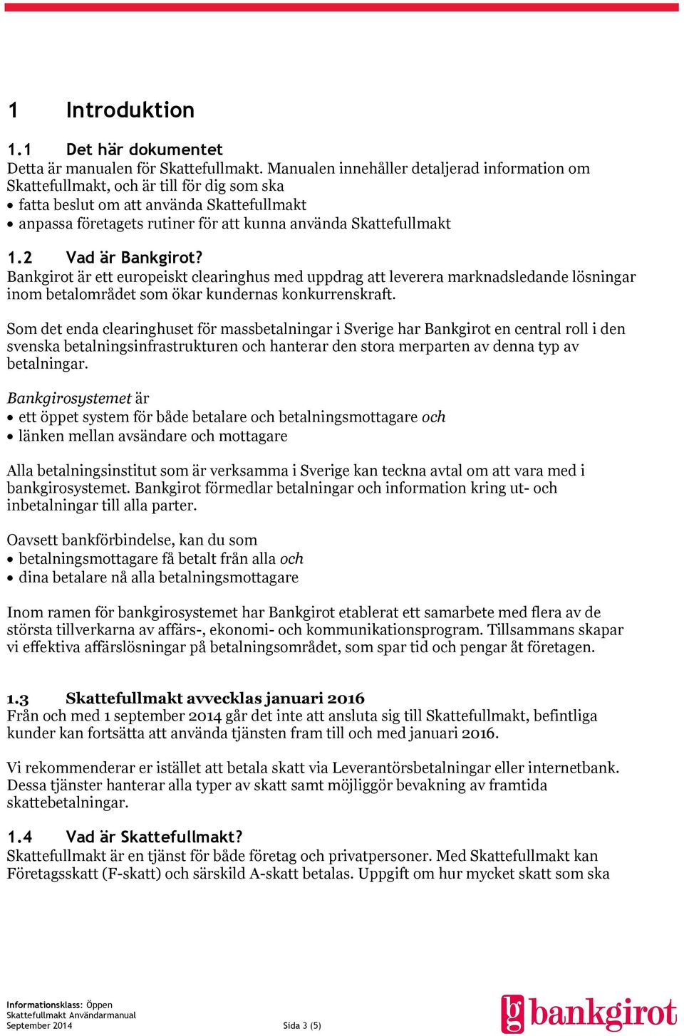 2 Vad är Bankgirot? Bankgirot är ett europeiskt clearinghus med uppdrag att leverera marknadsledande lösningar inom betalområdet som ökar kundernas konkurrenskraft.