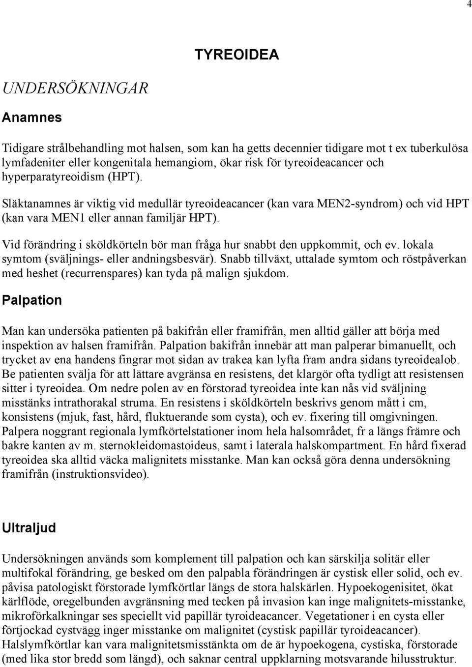 Vid förändring i sköldkörteln bör man fråga hur snabbt den uppkommit, och ev. lokala symtom (sväljnings- eller andningsbesvär).