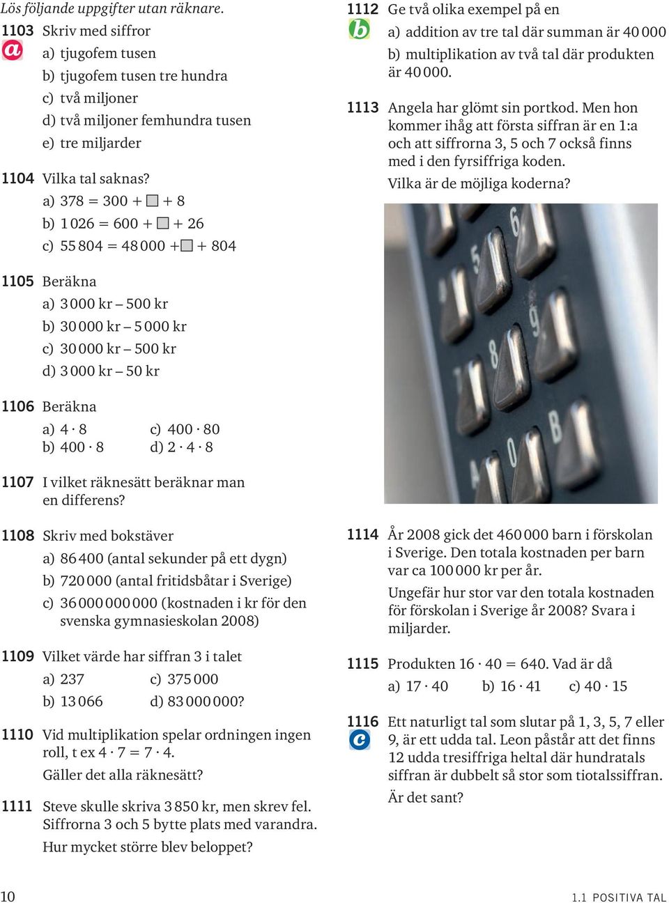 111 Angela har glömt sin portkod. Men hon kommer ihåg att första siffran är en 1:a och att siffrorna, 5 och 7 också finns med i den fyrsiffriga koden. Vilka är de möjliga koderna?