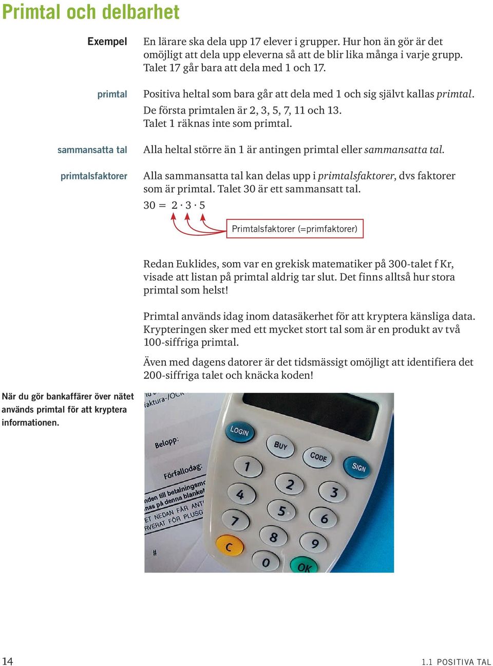 Positiva heltal som bara går att dela med 1 och sig självt kallas primtal. De första primtalen är 2,, 5, 7, 11 och 1. Talet 1 räknas inte som primtal.