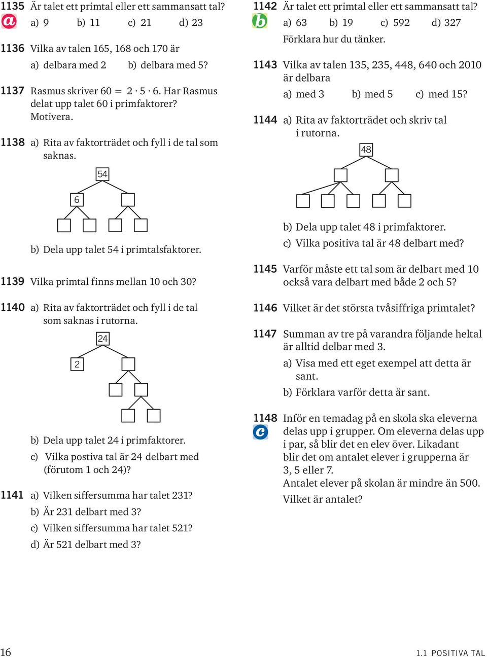 a) 6 b) 19 c) 592 d) 27 Förklara hur du tänker. 114 Vilka av talen 15, 25, 448, 640 och 2010 är delbara a) med b) med 5 c) med 15? 1144 a) Rita av faktorträdet och skriv tal i rutorna.