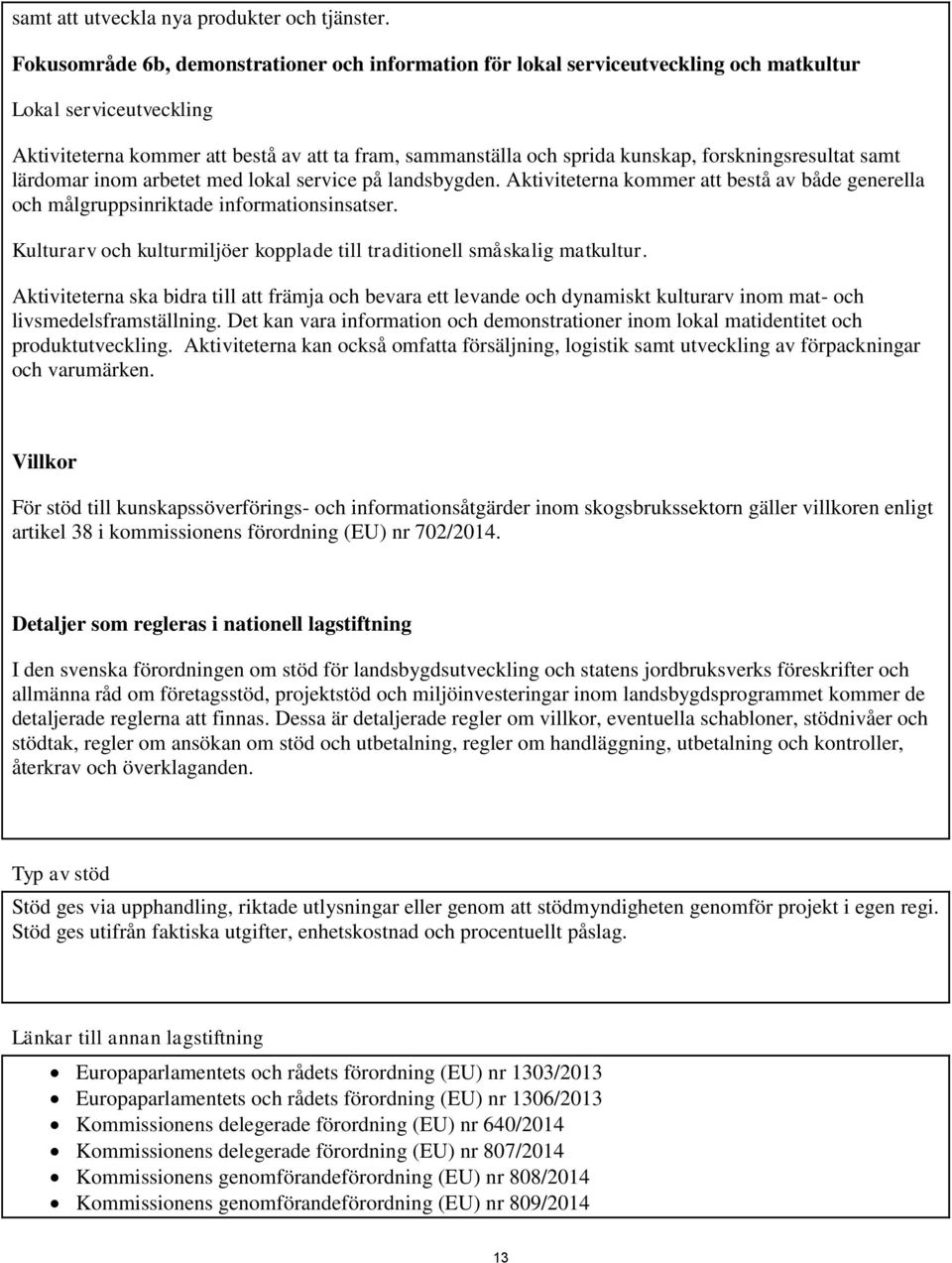 forskningsresultat samt lärdomar inom arbetet med lokal service på landsbygden. Aktiviteterna kommer att bestå av både generella och målgruppsinriktade informationsinsatser.