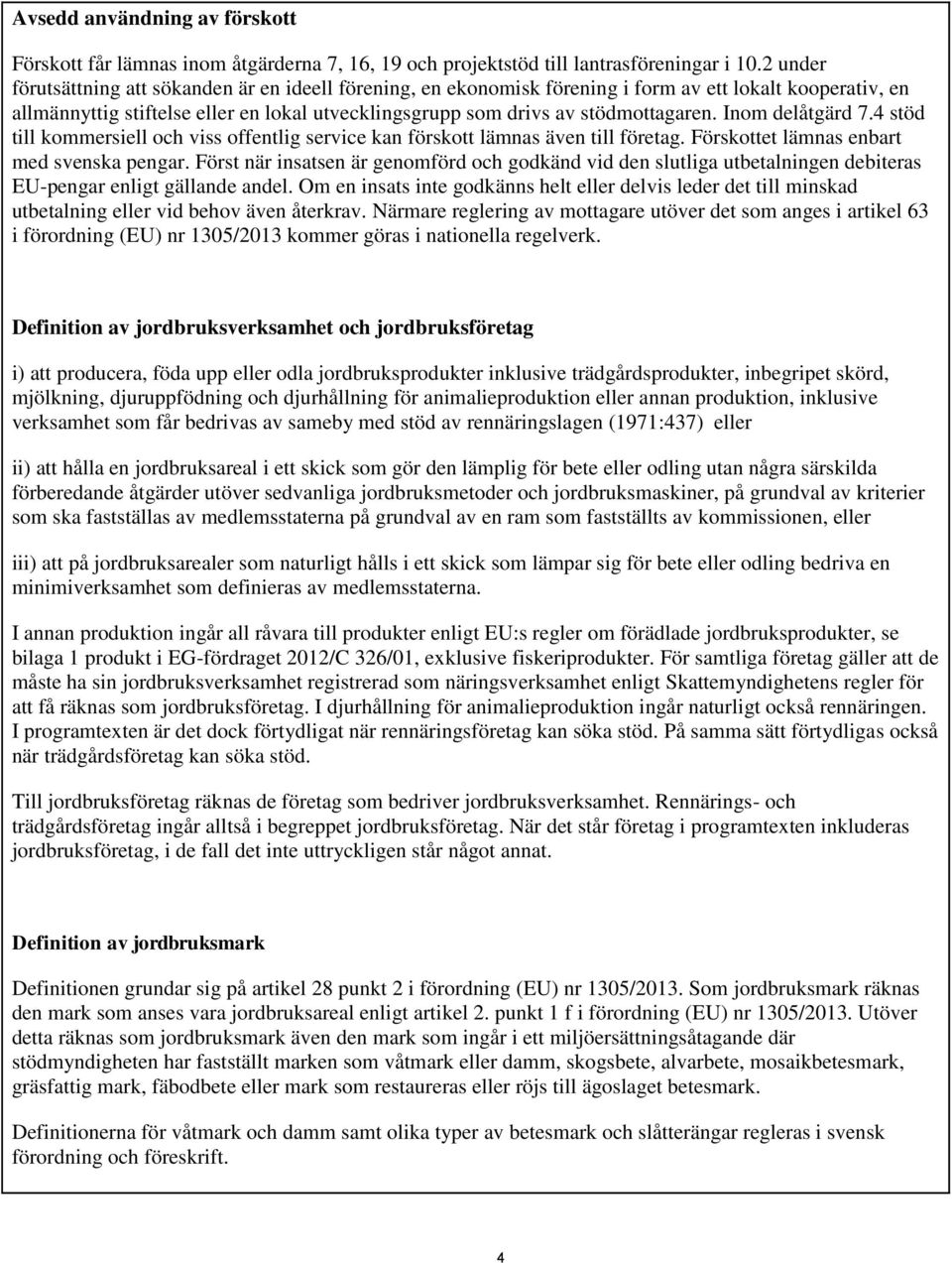 Inom delåtgärd 7.4 stöd till kommersiell och viss offentlig service kan förskott lämnas även till företag. Förskottet lämnas enbart med svenska pengar.