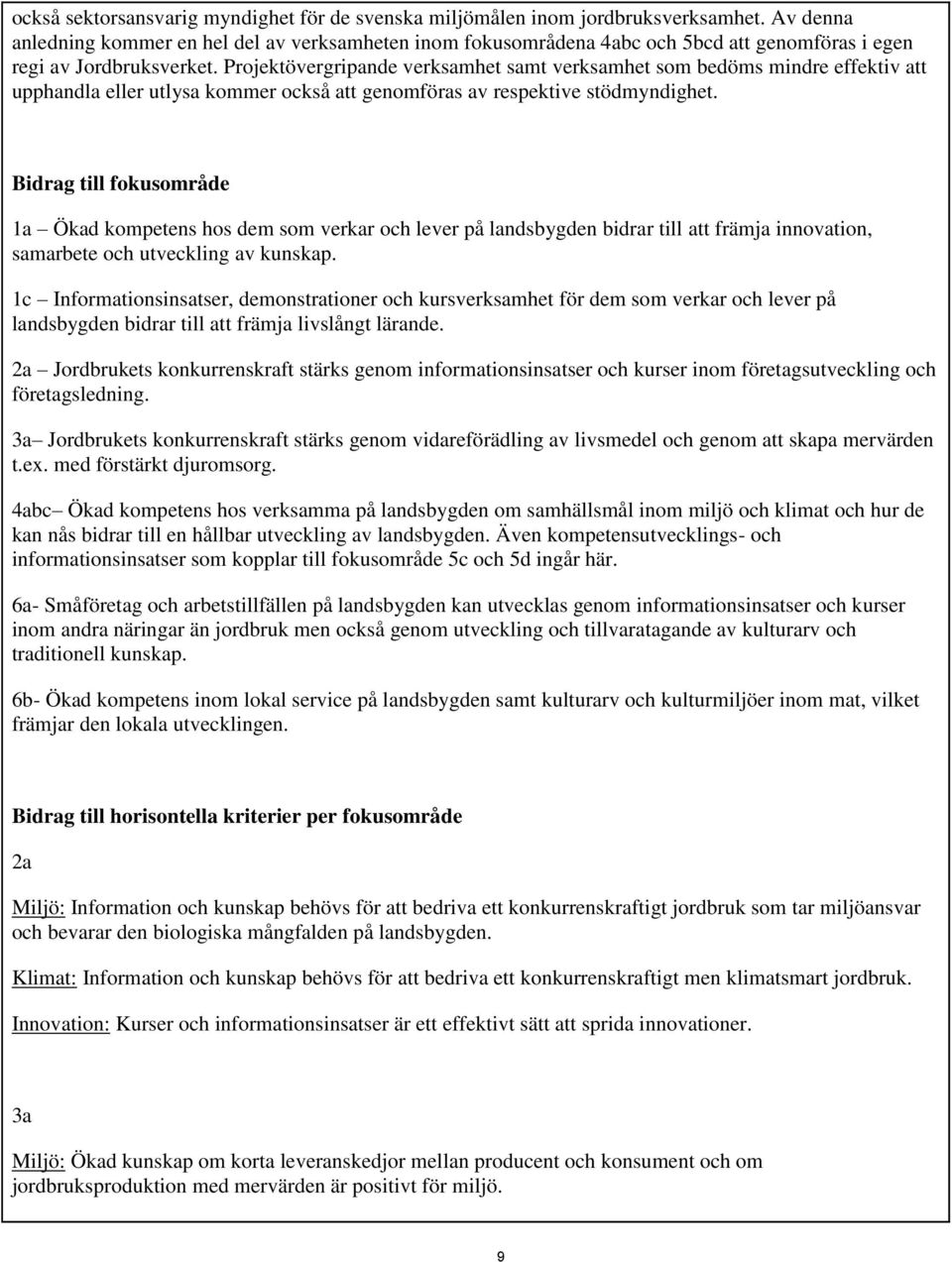 Projektövergripande verksamhet samt verksamhet som bedöms mindre effektiv att upphandla eller utlysa kommer också att genomföras av respektive stödmyndighet.