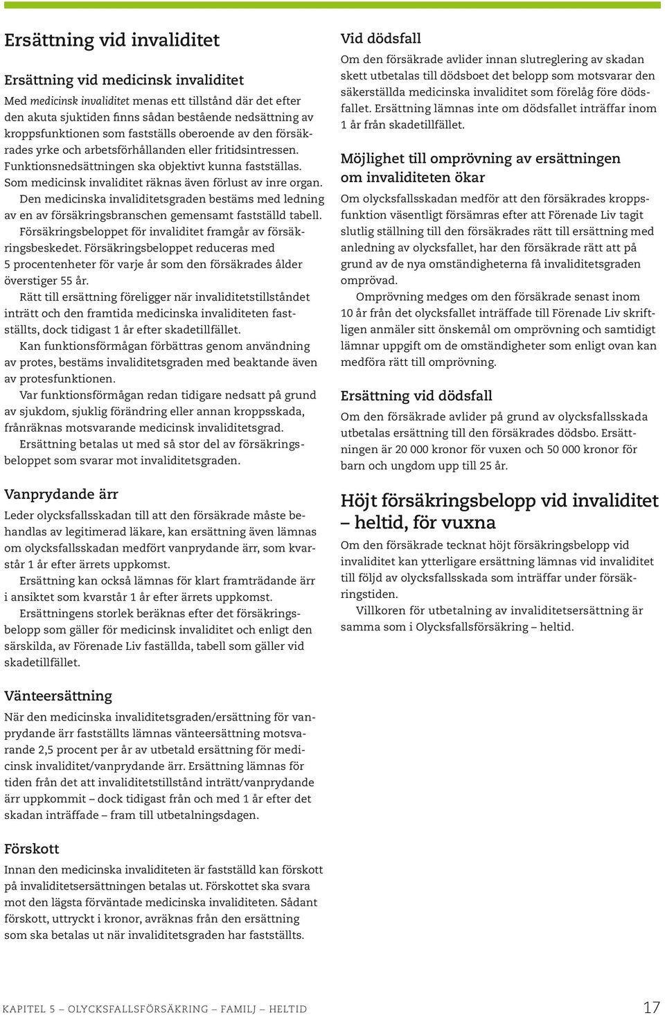 Som medicinsk invaliditet räknas även förlust av inre organ. Den medicinska invaliditetsgraden bestäms med ledning av en av försäkringsbranschen gemensamt fastställd tabell.