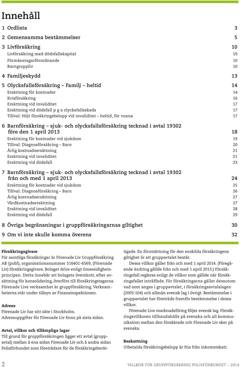 vuxna 17 6 Barnförsäkring sjuk- och olycksfallsförsäkring tecknad i avtal 19302 före den 1 april 2013 18 Ersättning för kostnader vid sjukdom 19 Tillval: Diagnosförsäkring Barn 20 Årlig