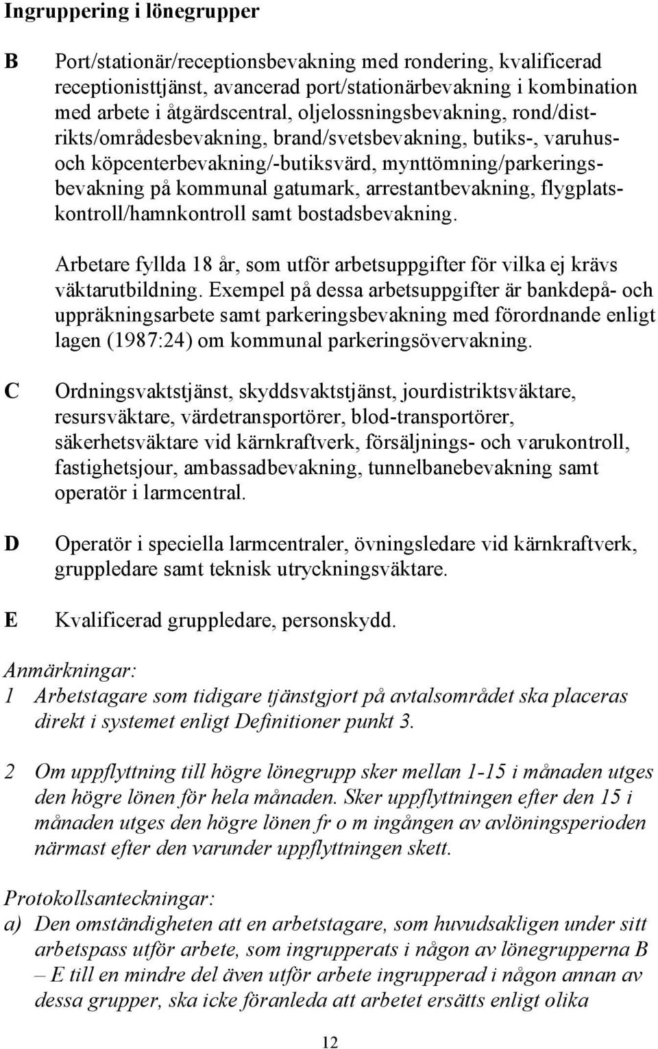 arrestantbevakning, flygplatskontroll/hamnkontroll samt bostadsbevakning. Arbetare fyllda 18 år, som utför arbetsuppgifter för vilka ej krävs väktarutbildning.