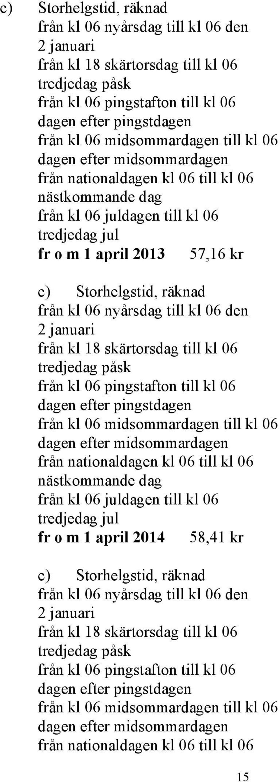 till kl 06 dagen efter midsommardagen från nationaldagen kl 06 till kl 06 nästkommande dag från kl 06 juldagen till kl 06 tredjedag jul fr o m 1 april 2014 58,41 kr  midsommardagen till kl 06 dagen