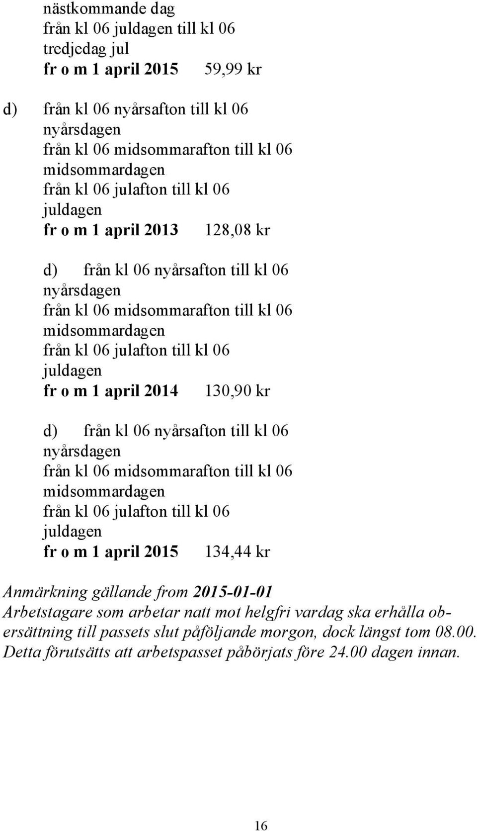 juldagen fr o m 1 april 2014 130,90 kr d) från kl 06 nyårsafton till kl 06 nyårsdagen från kl 06 midsommarafton till kl 06 midsommardagen från kl 06 julafton till kl 06 juldagen fr o m 1 april 2015