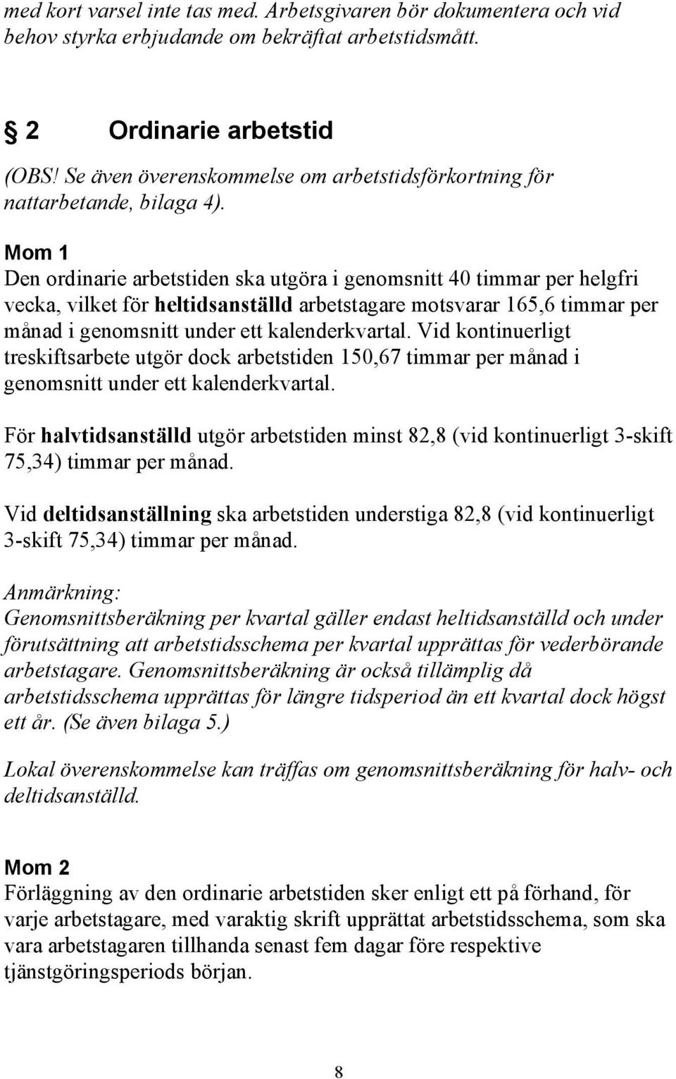 Mom 1 Den ordinarie arbetstiden ska utgöra i genomsnitt 40 timmar per helgfri vecka, vilket för heltidsanställd arbetstagare motsvarar 165,6 timmar per månad i genomsnitt under ett kalenderkvartal.