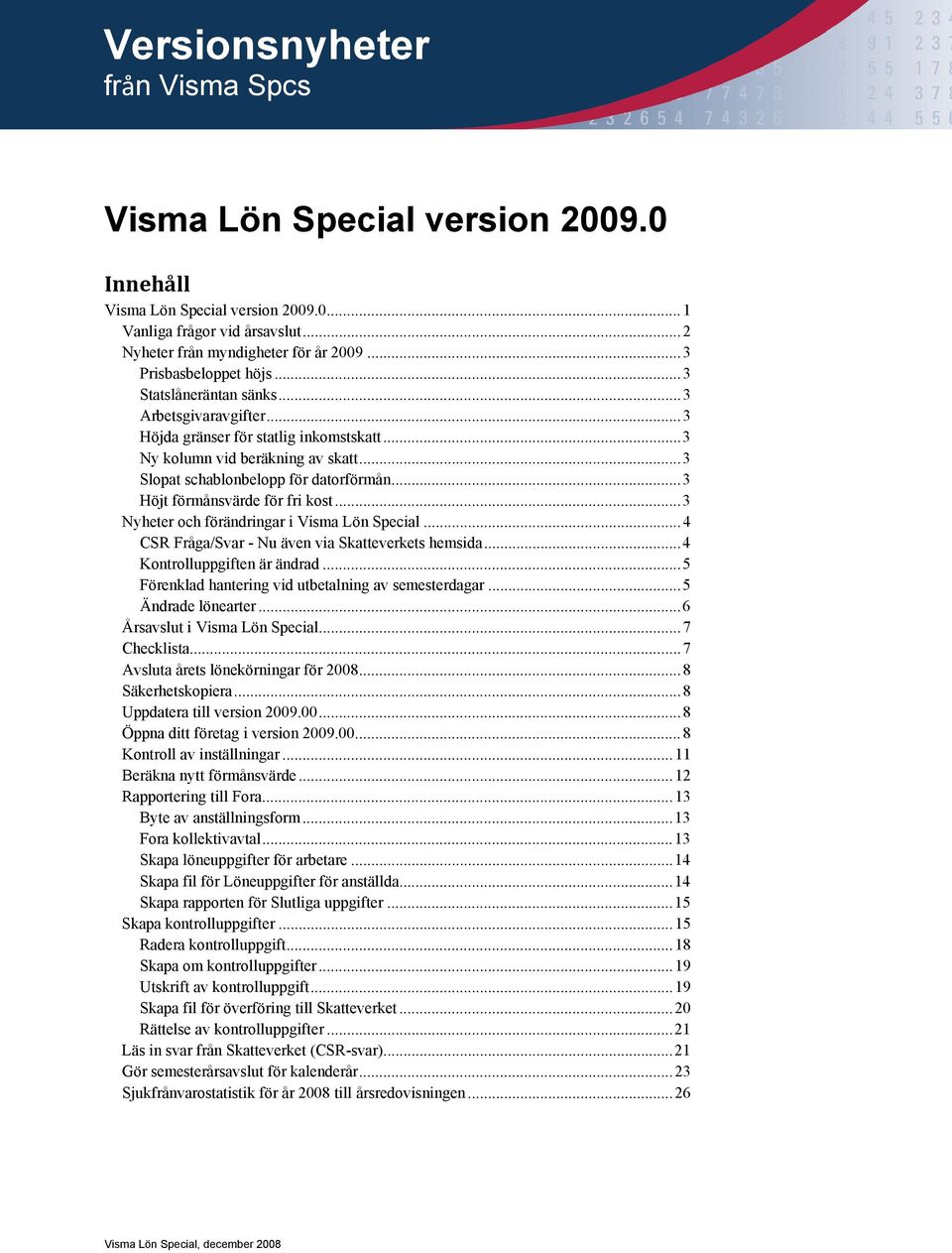 .. 3 Slopat schablonbelopp för datorförmån... 3 Höjt förmånsvärde för fri kost... 3 Nyheter och förändringar i Visma Lön Special... 4 CSR Fråga/Svar - Nu även via Skatteverkets hemsida.