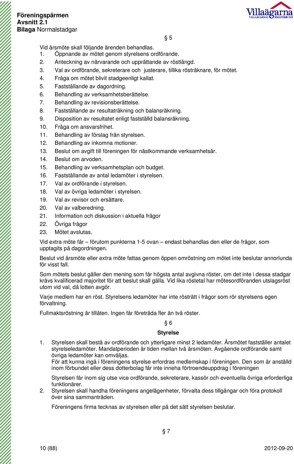 Behandling av revisionsberättelse. 8. Fastställande av resultaträkning och balansräkning. 9. Disposition av resultatet enligt fastställd balansräkning. 10. Fråga om ansvarsfrihet. 11.