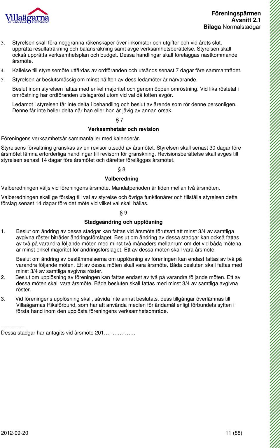 Styrelsen skall också upprätta verksamhetsplan och budget. Dessa handlingar skall föreläggas nästkommande årsmöte. 4.