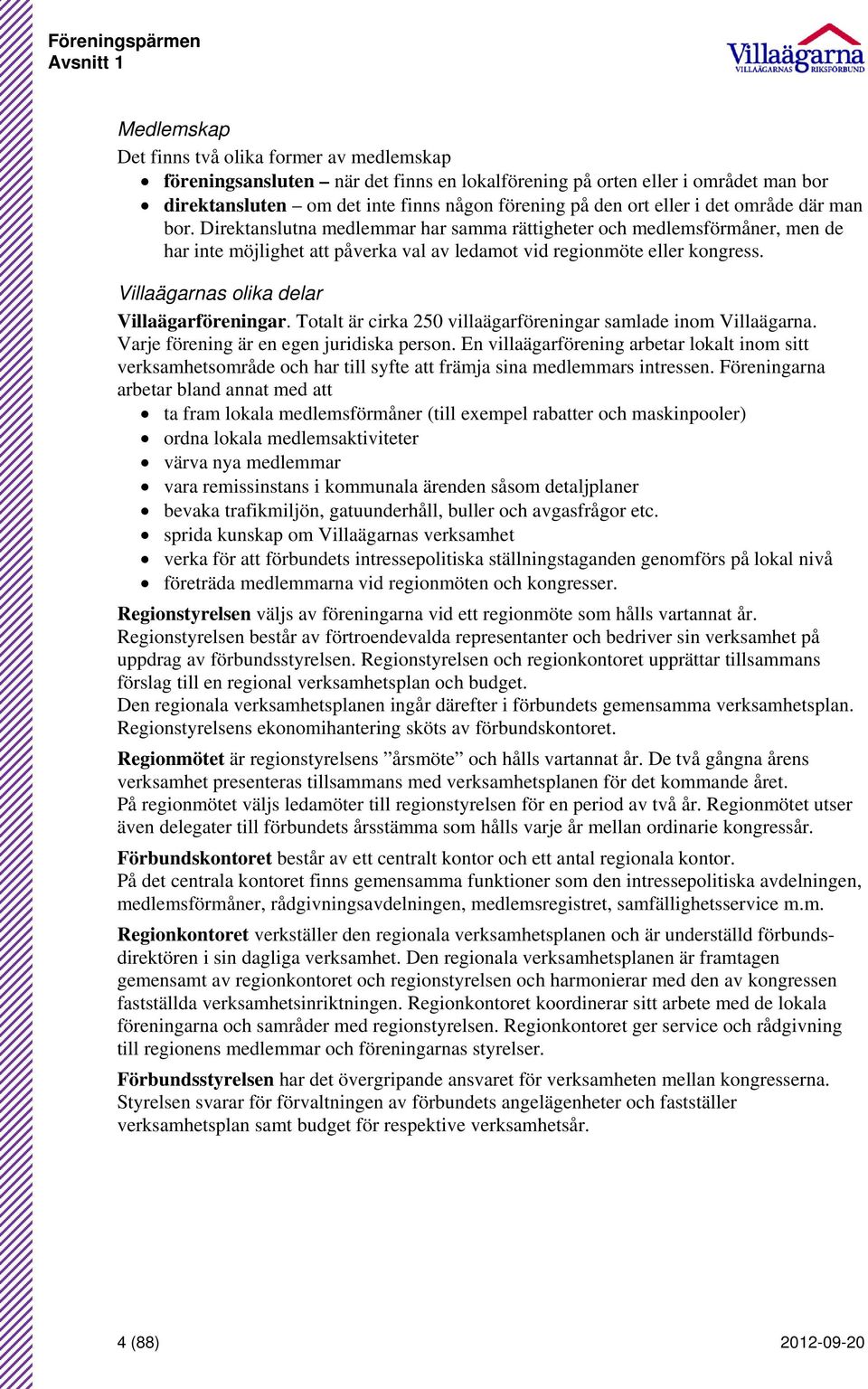 Villaägarnas olika delar Villaägarföreningar. Totalt är cirka 250 villaägarföreningar samlade inom Villaägarna. Varje förening är en egen juridiska person.