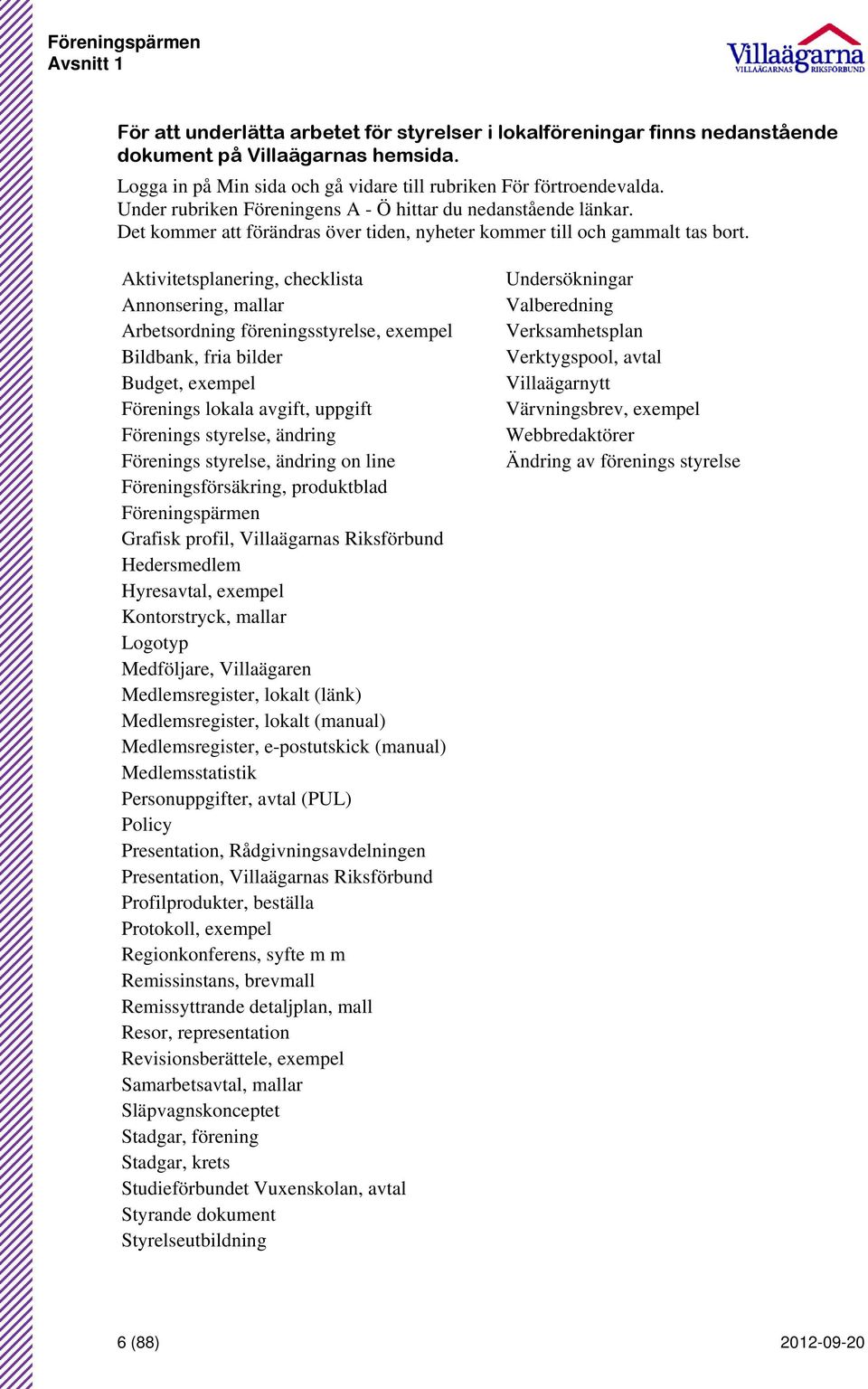 Aktivitetsplanering, checklista Annonsering, mallar Arbetsordning föreningsstyrelse, exempel Bildbank, fria bilder Budget, exempel Förenings lokala avgift, uppgift Förenings styrelse, ändring