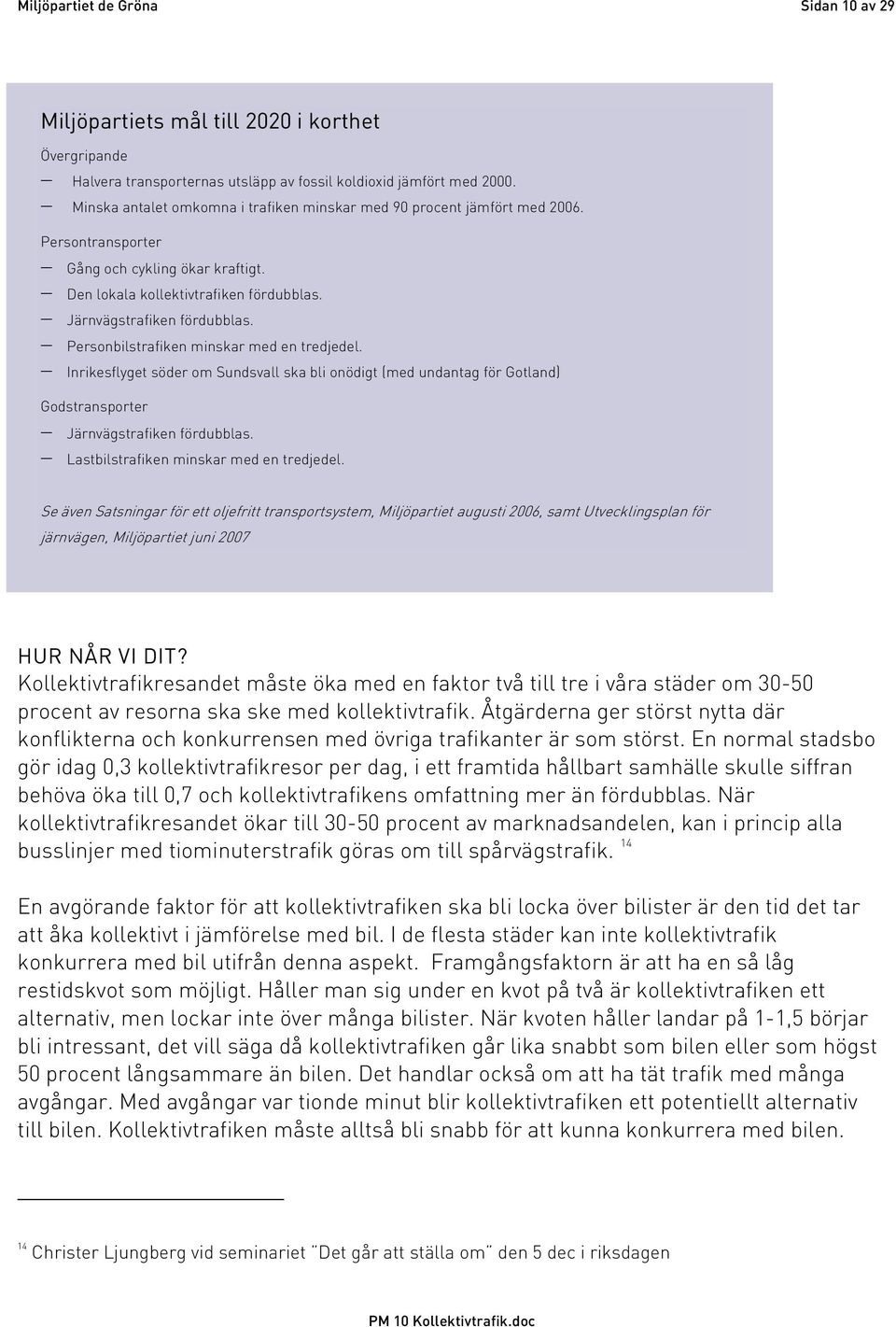 Personbilstrafiken minskar med en tredjedel. Inrikesflyget söder om Sundsvall ska bli onödigt (med undantag för Gotland) Godstransporter Järnvägstrafiken fördubblas.