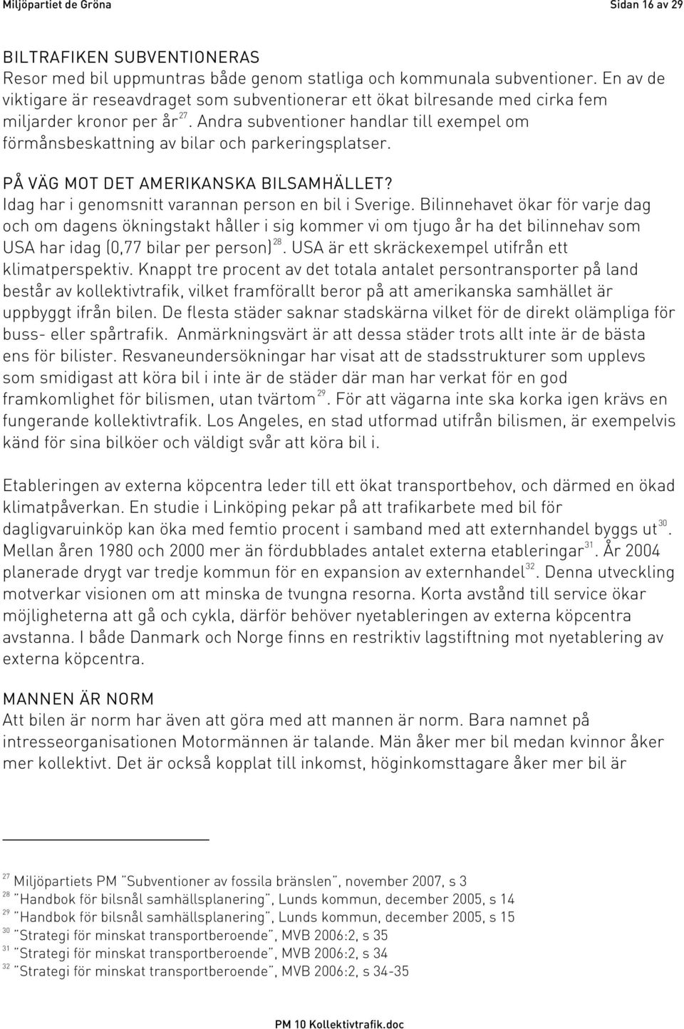 Andra subventioner handlar till exempel om förmånsbeskattning av bilar och parkeringsplatser. PÅ VÄG MOT DET AMERIKANSKA BILSAMHÄLLET? Idag har i genomsnitt varannan person en bil i Sverige.