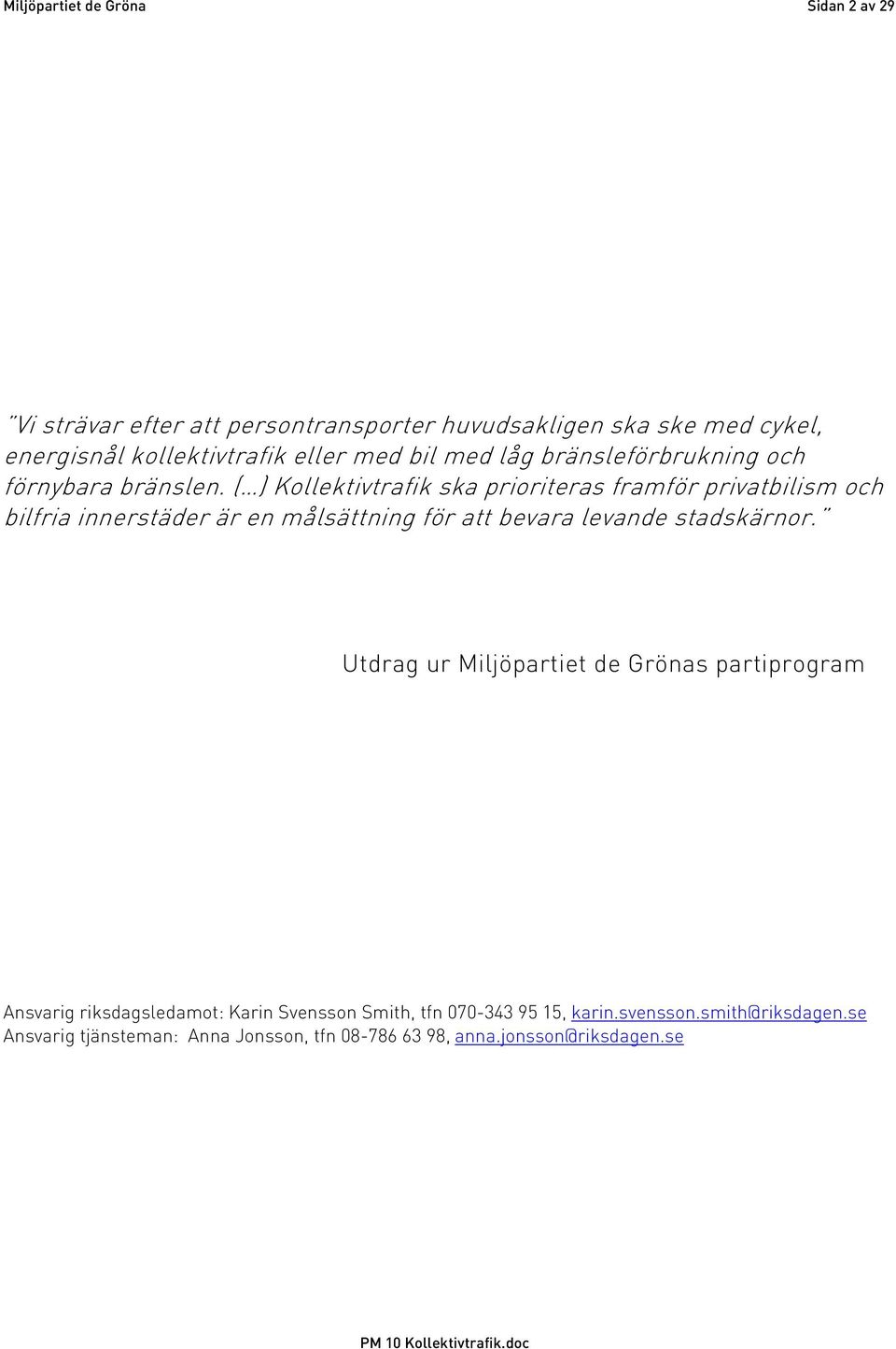 ( ) Kollektivtrafik ska prioriteras framför privatbilism och bilfria innerstäder är en målsättning för att bevara levande stadskärnor.