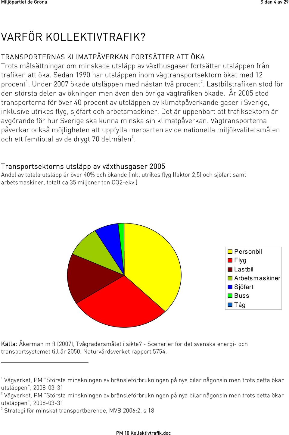 Sedan 1990 har utsläppen inom vägtransportsektorn ökat med 12 procent 1. Under 2007 ökade utsläppen med nästan två procent 2.