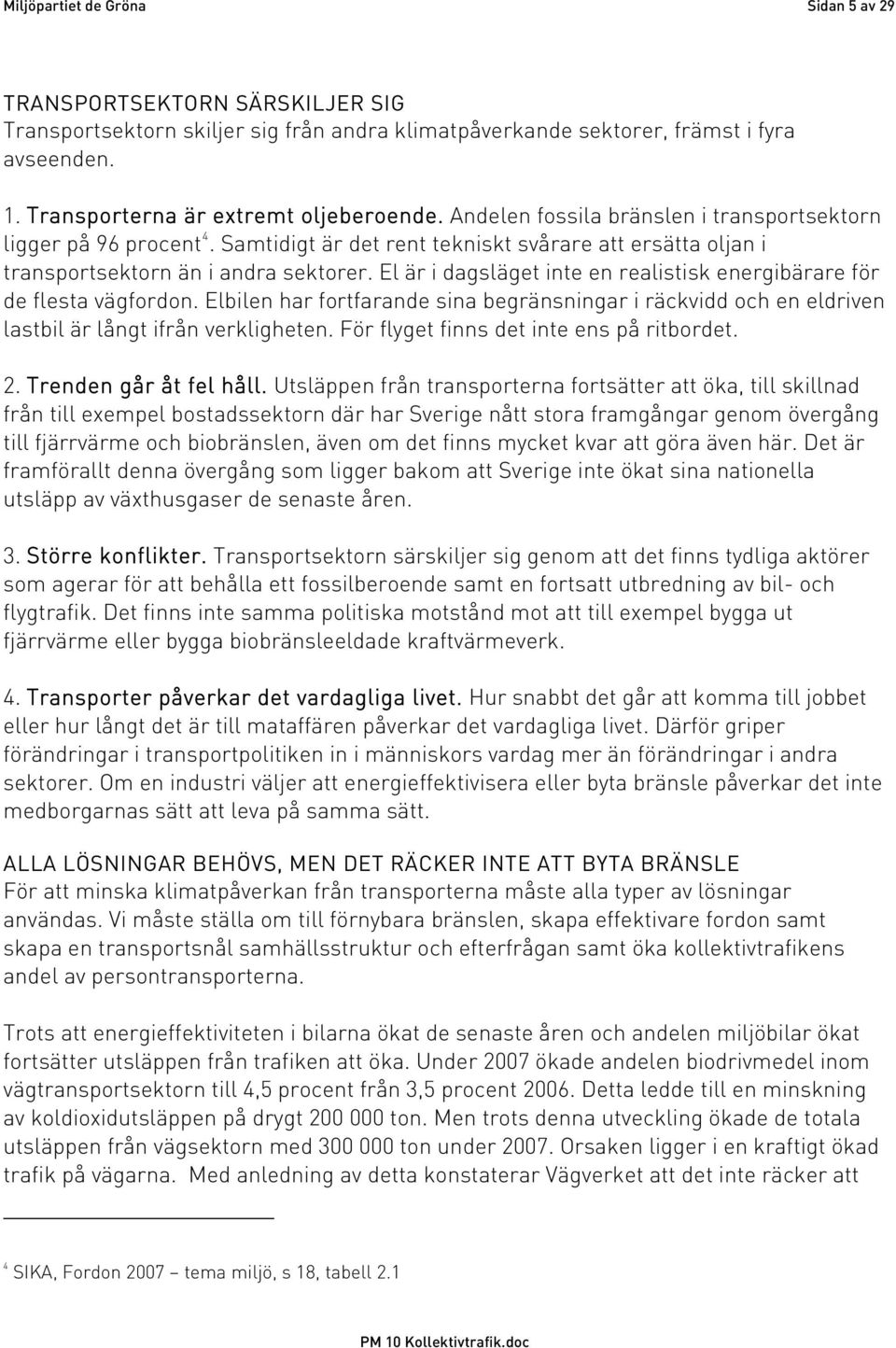 Samtidigt är det rent tekniskt svårare att ersätta oljan i transportsektorn än i andra sektorer. El är i dagsläget inte en realistisk energibärare för de flesta vägfordon.