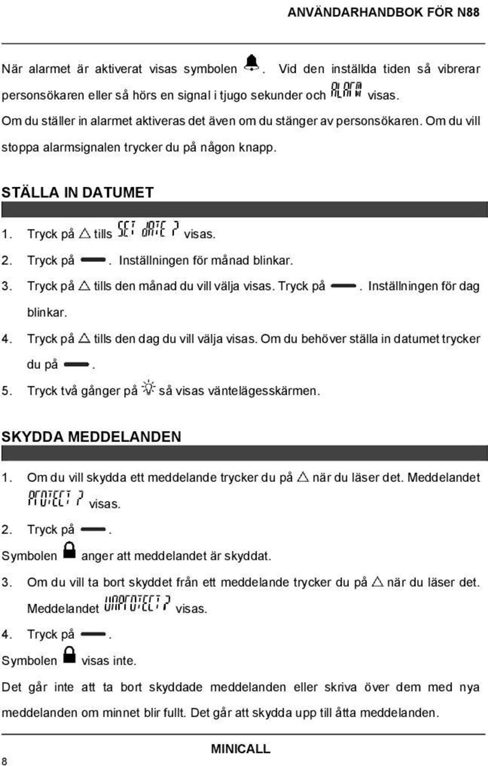 3. Tryck på tills den månad du vill välja visas. Tryck på. Inställningen för dag blinkar. 4. Tryck på tills den dag du vill välja visas. Om du behöver ställa in datumet trycker du på. 5.