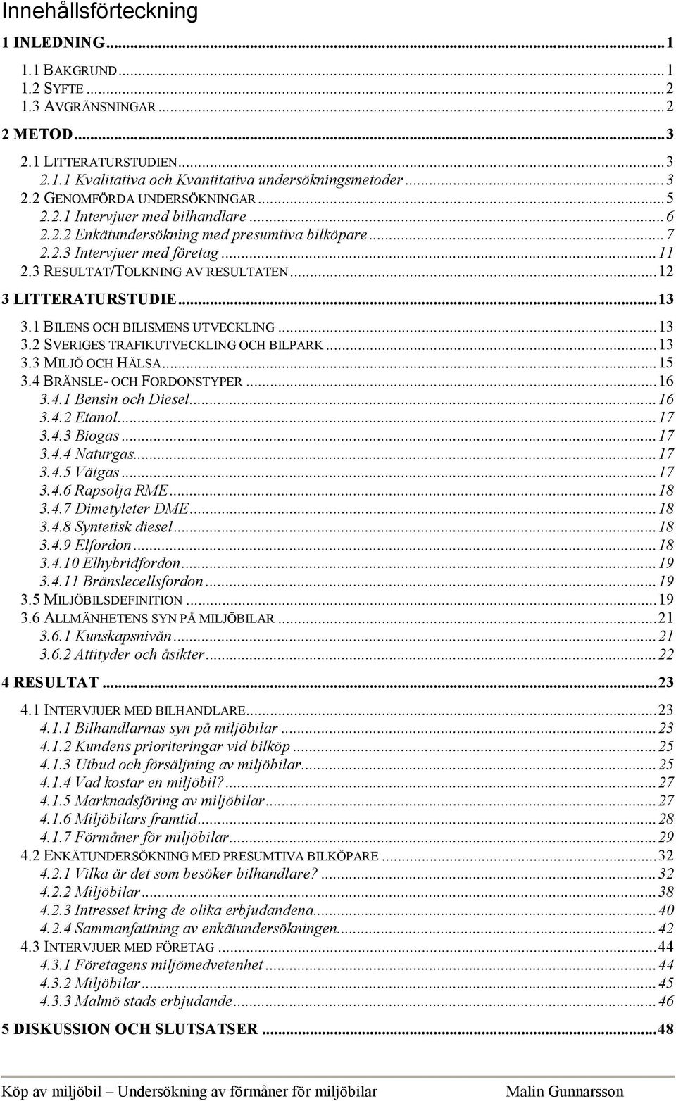 1 BILENS OCH BILISMENS UTVECKLING...13 3.2 SVERIGES TRAFIKUTVECKLING OCH BILPARK...13 3.3 MILJÖ OCH HÄLSA...15 3.4 BRÄNSLE- OCH FORDONSTYPER...16 3.4.1 Bensin och Diesel...16 3.4.2 Etanol...17 3.4.3 Biogas.