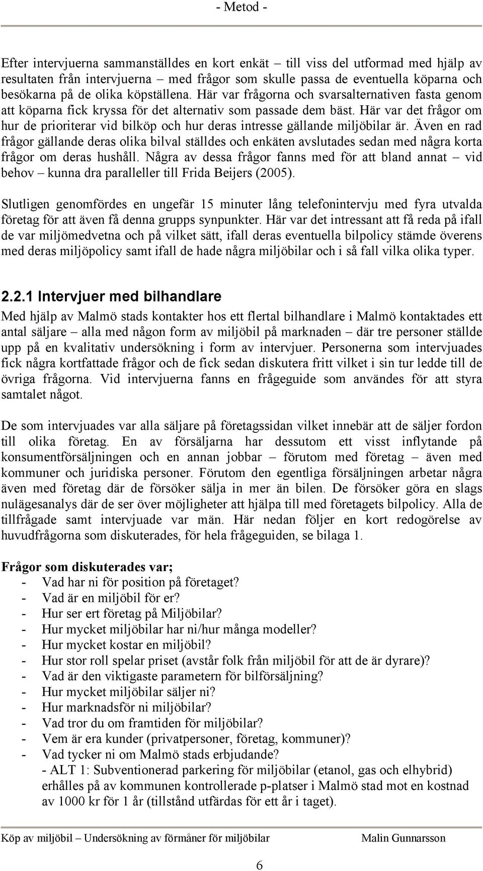 Här var det frågor om hur de prioriterar vid bilköp och hur deras intresse gällande miljöbilar är.